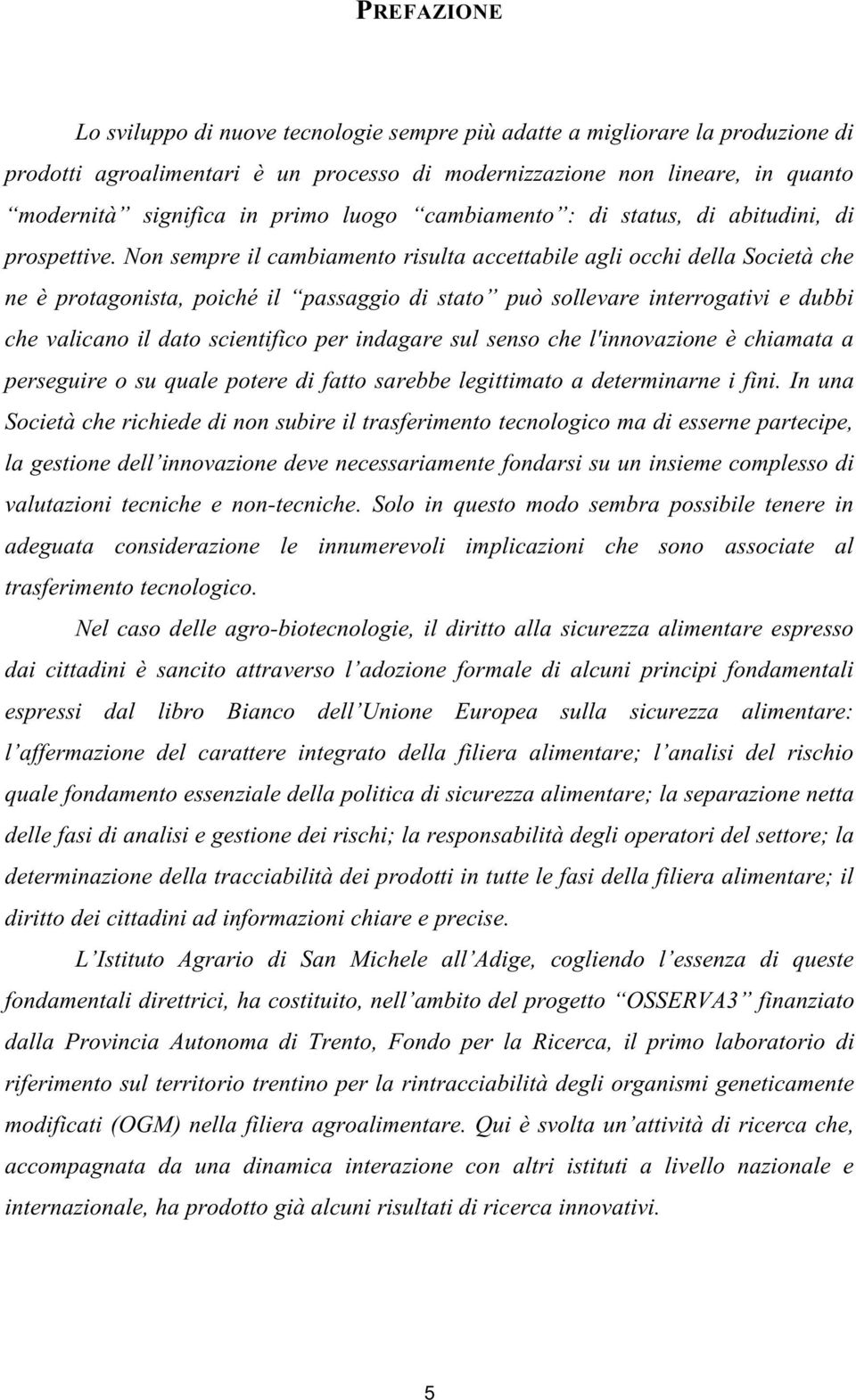 Non sempre il cambiamento risulta accettabile agli occhi della Società che ne è protagonista, poiché il passaggio di stato può sollevare interrogativi e dubbi che valicano il dato scientifico per