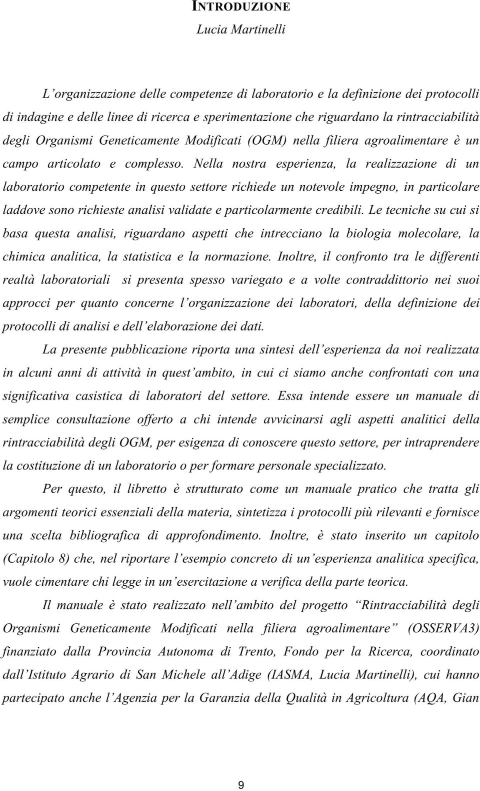 Nella nostra esperienza, la realizzazione di un laboratorio competente in questo settore richiede un notevole impegno, in particolare laddove sono richieste analisi validate e particolarmente