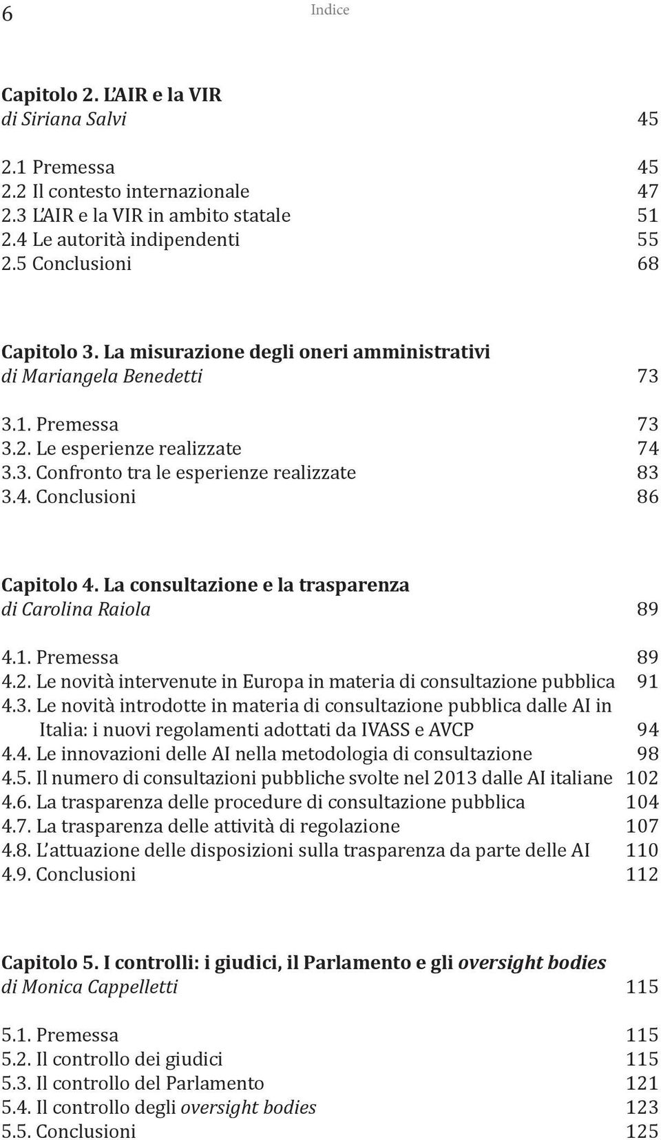 La consultazione e la trasparenza di Carolina Raiola 89 4.1. Premessa 89 4.2. Le novità intervenute in Europa in materia di consultazione pubblica 91 4.3.