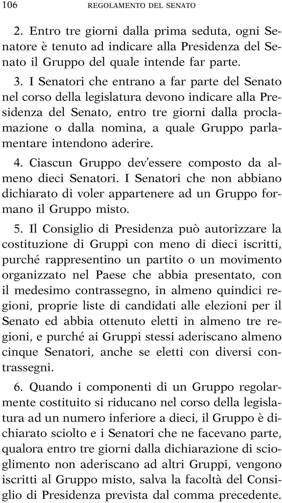 intendono aderire. 4. Ciascun Gruppo dev essere composto da almeno dieci Senatori. I Senatori che non abbiano dichiarato di voler appartenere ad un Gruppo formano il Gruppo misto. 5.