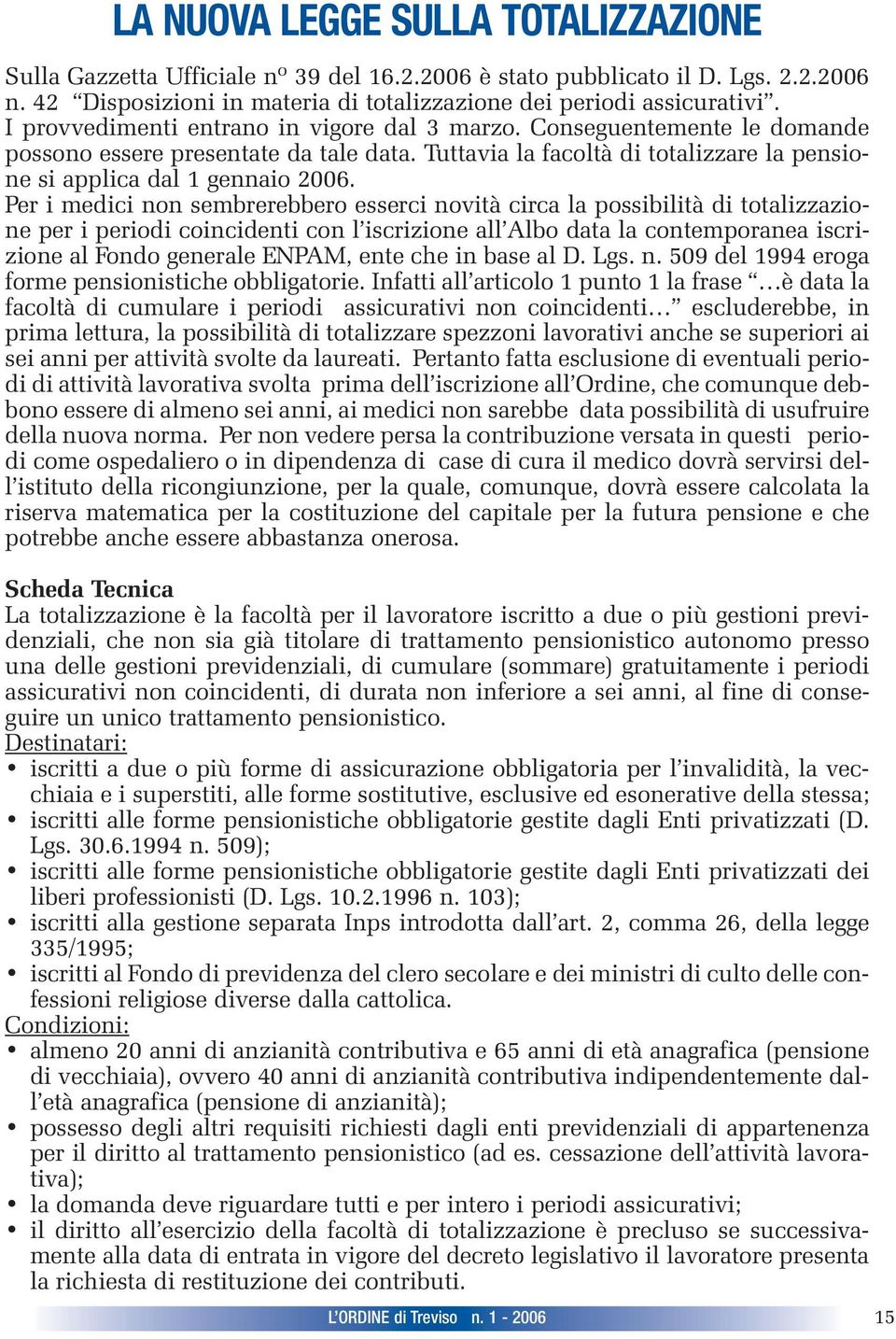 Per i medici non sembrerebbero esserci novità circa la possibilità di totalizzazione per i periodi coincidenti con l iscrizione all Albo data la contemporanea iscrizione al Fondo generale ENPAM, ente