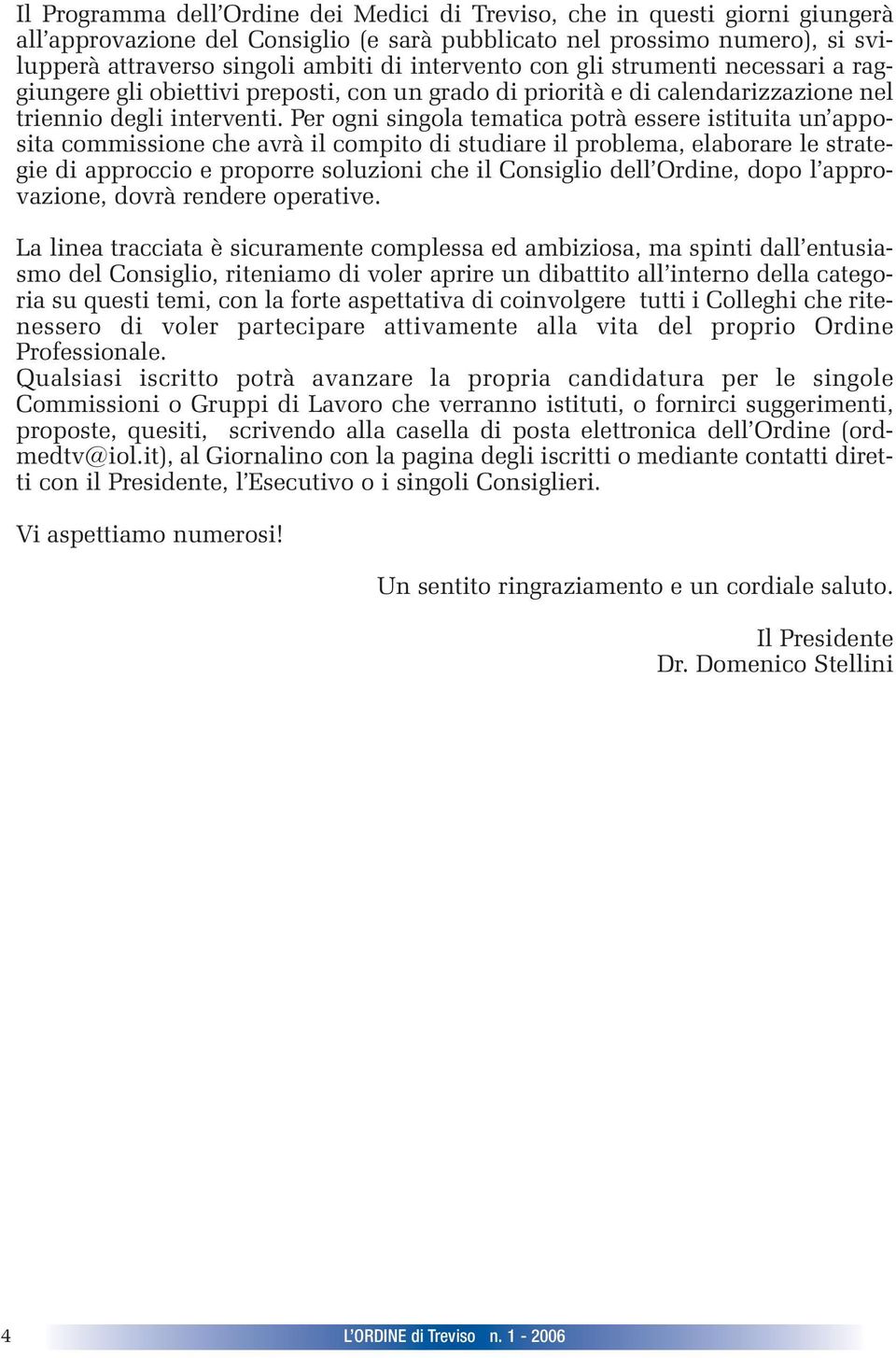 Per ogni singola tematica potrà essere istituita un apposita commissione che avrà il compito di studiare il problema, elaborare le strategie di approccio e proporre soluzioni che il Consiglio dell