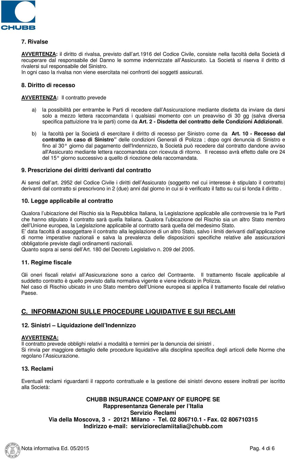 La Società si riserva il diritto di rivalersi sul responsabile del Sinistro. In ogni caso la rivalsa non viene esercitata nei confronti dei soggetti assicurati. 8.