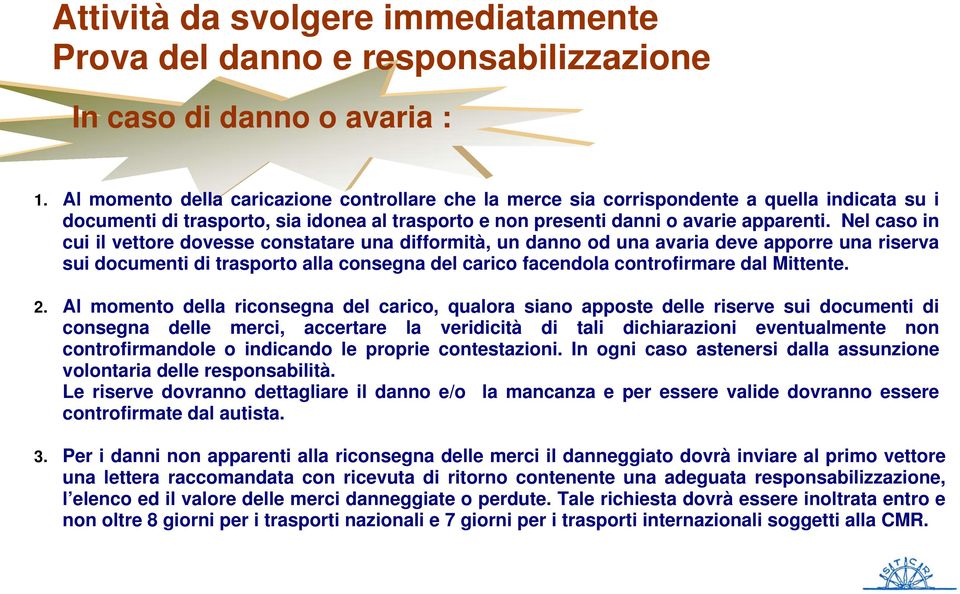 Nel caso in cui il vettore dovesse constatare una difformità, un danno od una avaria deve apporre una riserva sui documenti di trasporto alla consegna del carico facendola controfirmare dal Mittente.