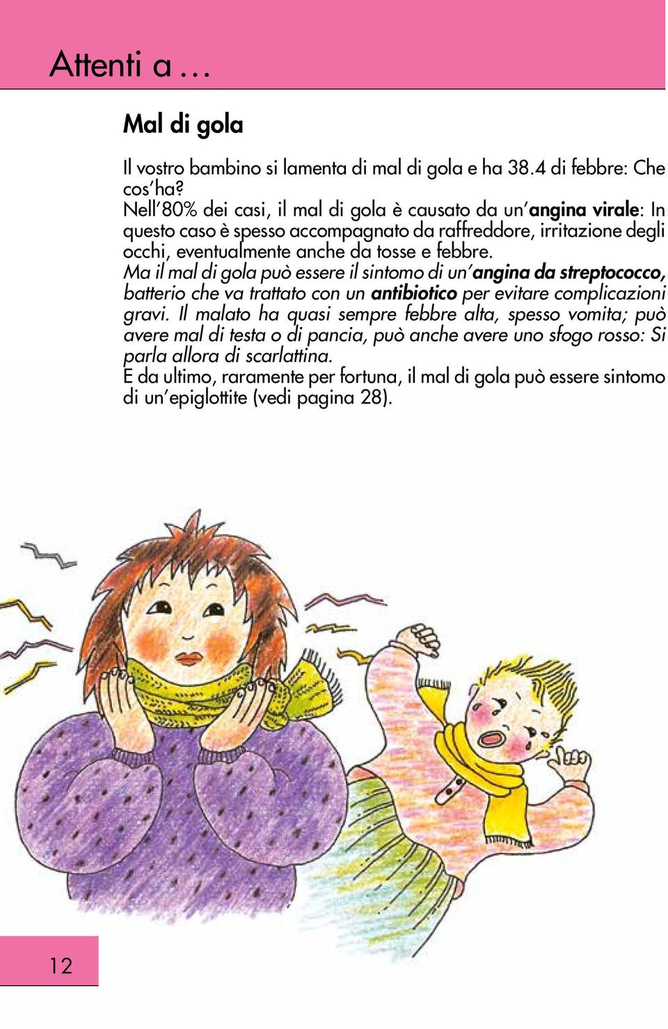 tosse e febbre. Ma il mal di gola può essere il sintomo di un angina da streptococco, batterio che va trattato con un antibiotico per evitare complicazioni gravi.