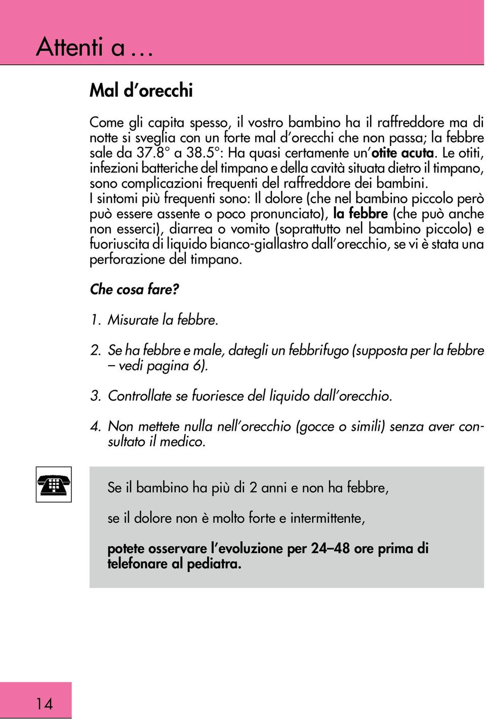 I sintomi più frequenti sono: Il dolore (che nel bambino piccolo però può essere assente o poco pronunciato), la febbre (che può anche non esserci), diarrea o vomito (soprattutto nel bambino piccolo)