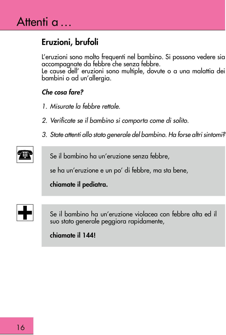 Verificate se il bambino si comporta come di solito. 3. State attenti allo stato generale del bambino. Ha forse altri sintomi?