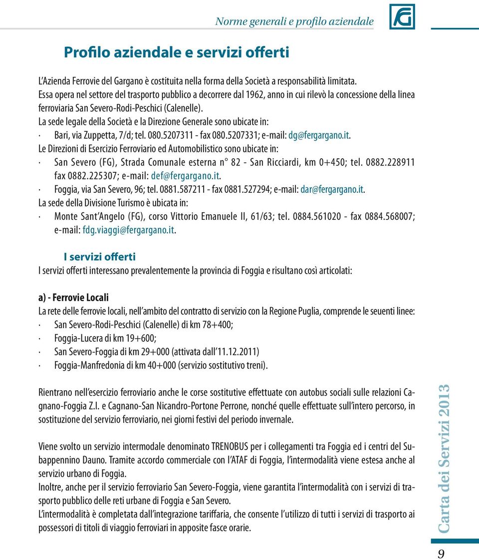 La sede legale della Società e la Direzione Generale sono ubicate in: Bari, via Zuppetta, 7/d; tel. 080.5207311 - fax 080.5207331; e-mail: dg@fergargano.it.