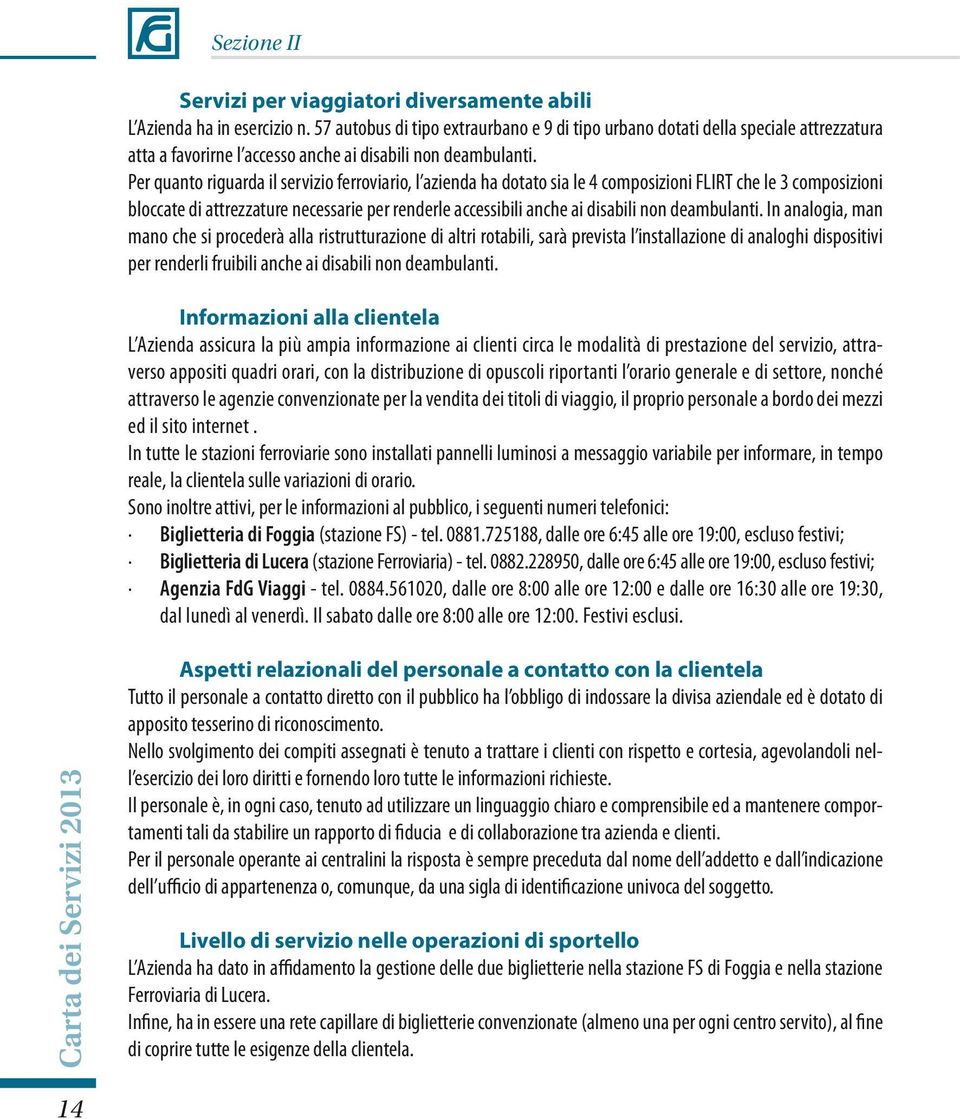 Per quanto riguarda il servizio ferroviario, l azienda ha dotato sia le 4 composizioni FLIRT che le 3 composizioni bloccate di attrezzature necessarie per renderle accessibili anche ai disabili non