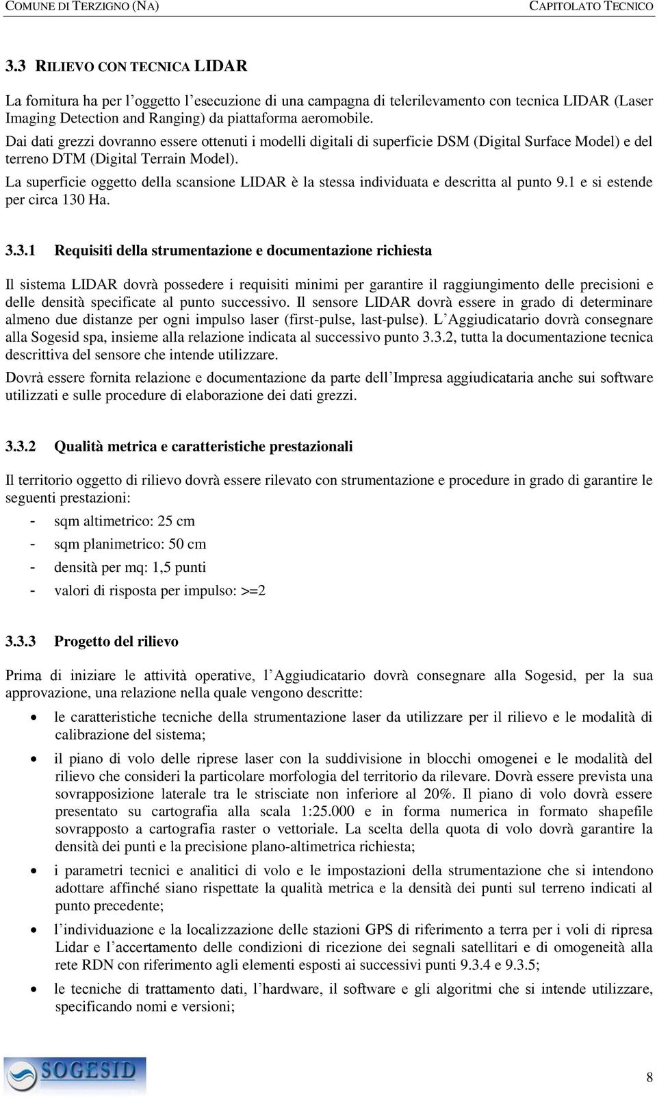 La superficie oggetto della scansione LIDAR è la stessa individuata e descritta al punto 9.1 e si estende per circa 130