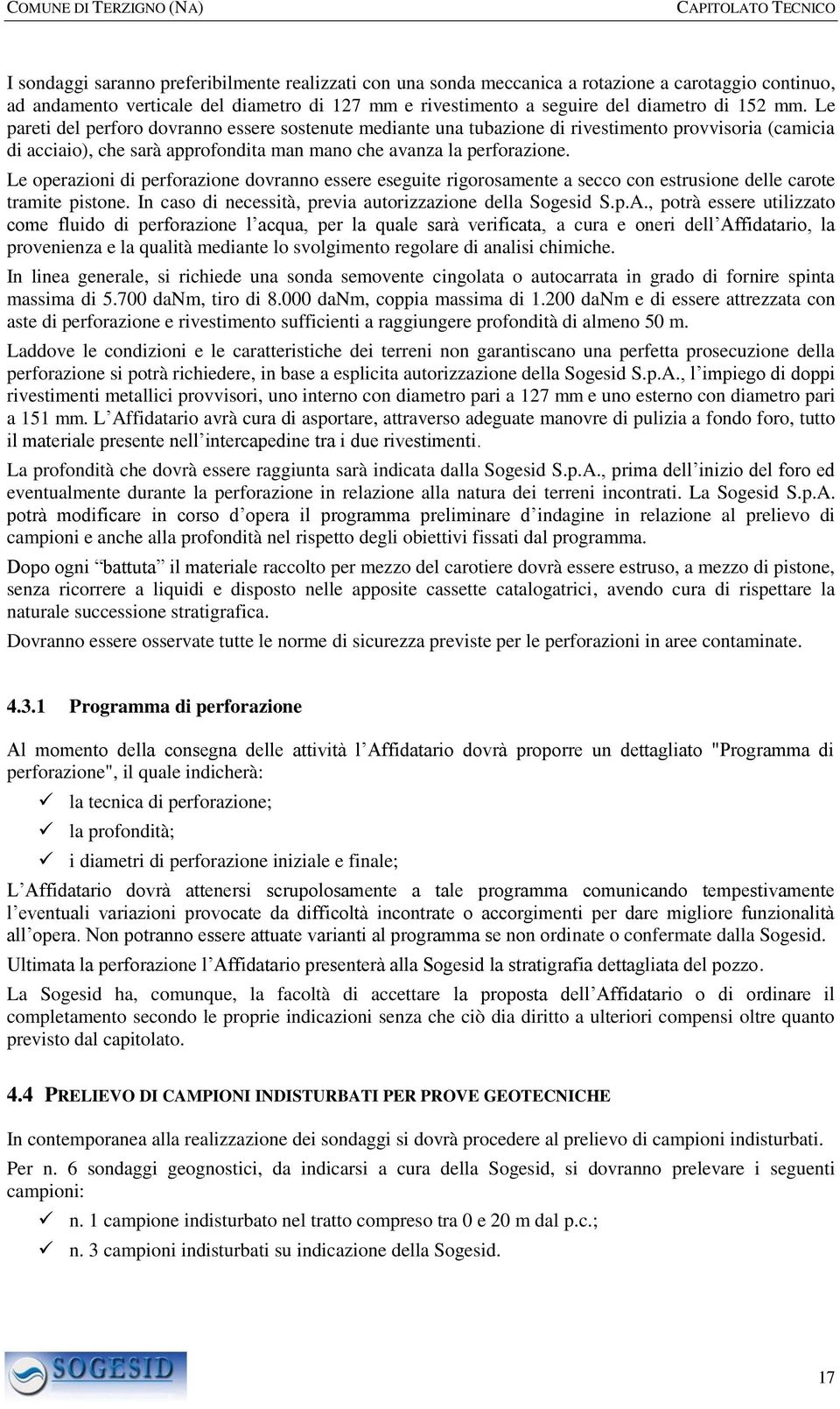 Le operazioni di perforazione dovranno essere eseguite rigorosamente a secco con estrusione delle carote tramite pistone. In caso di necessità, previa autorizzazione della Sogesid S.p.A.