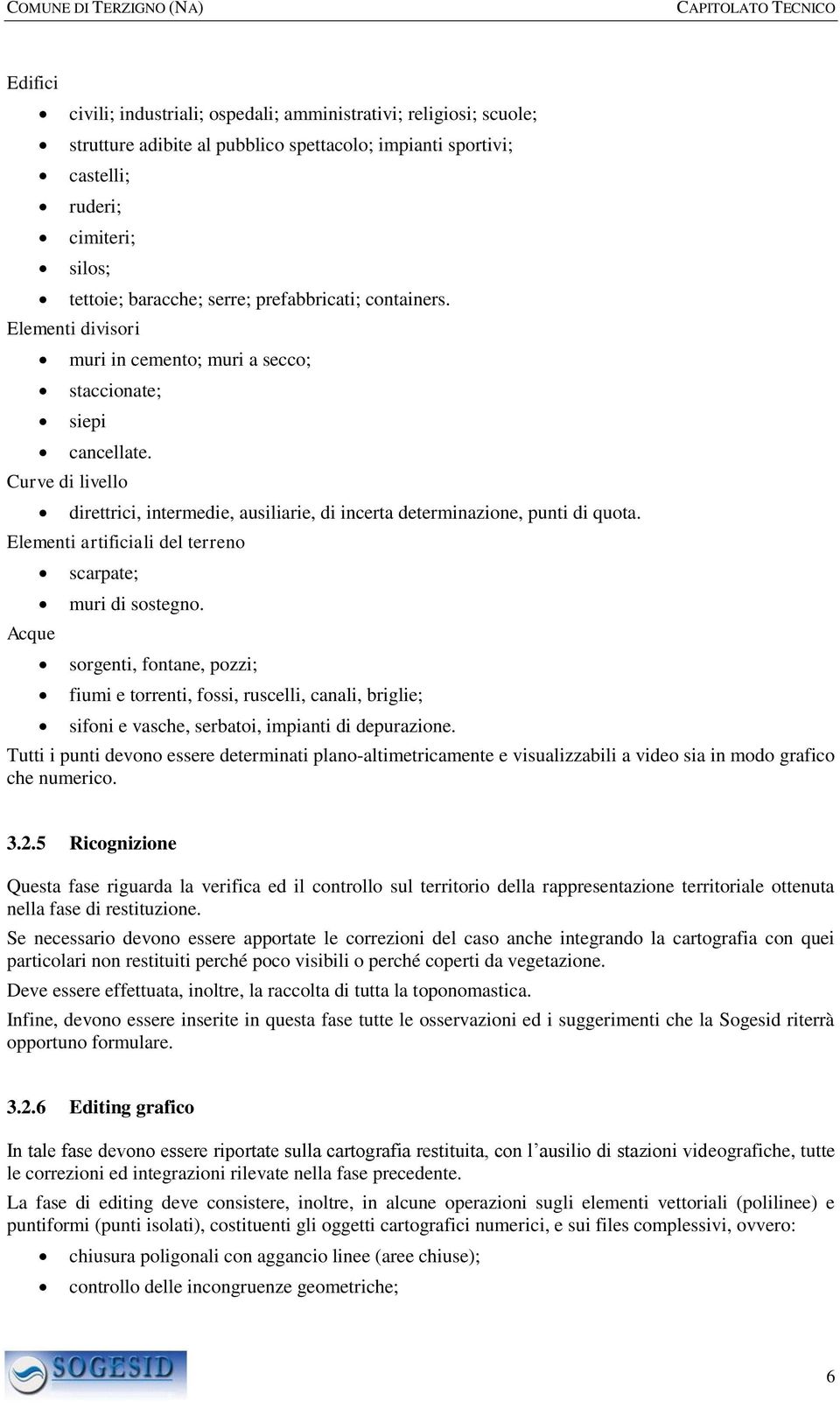 Curve di livello direttrici, intermedie, ausiliarie, di incerta determinazione, punti di quota. Elementi artificiali del terreno Acque scarpate; muri di sostegno.