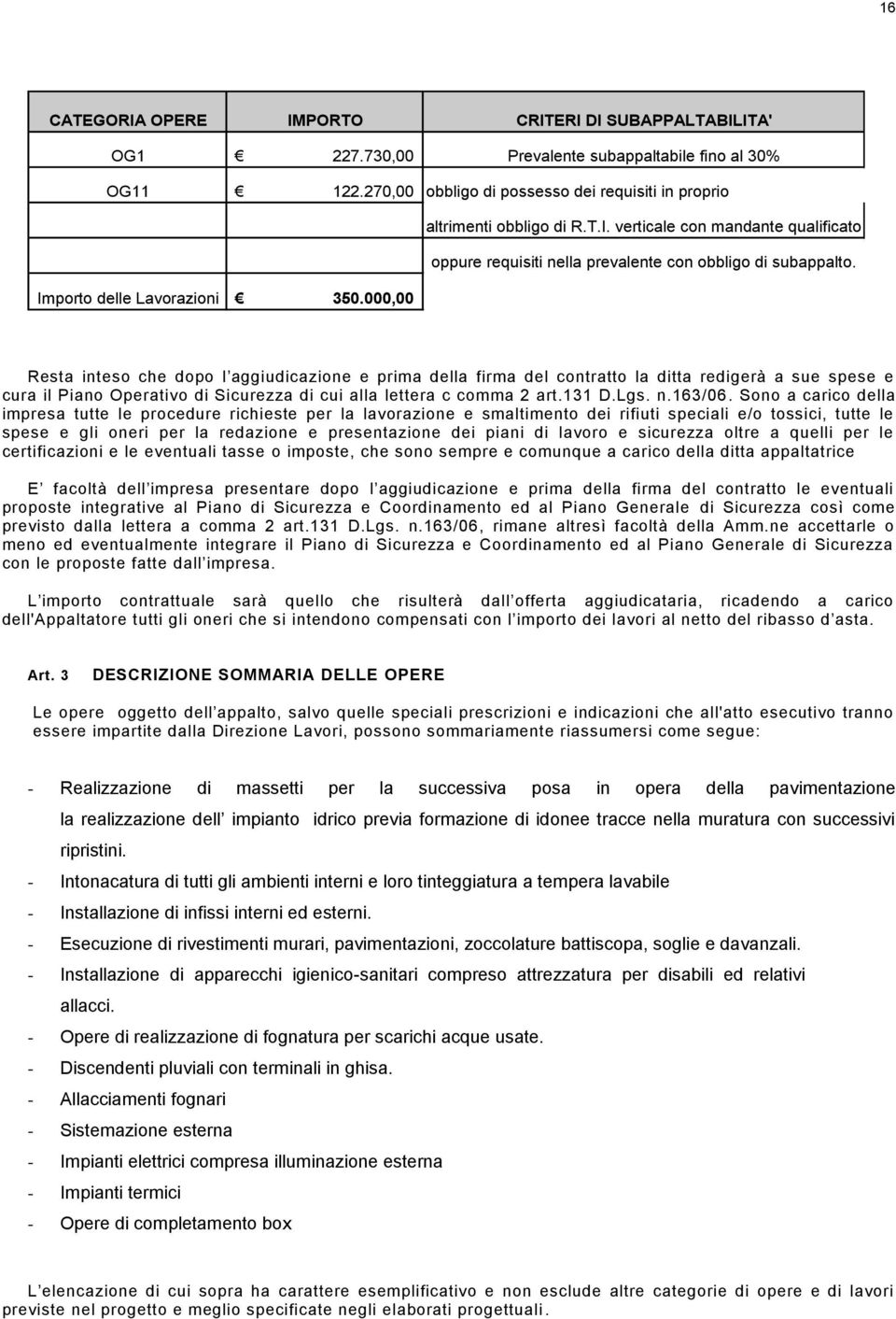 Resta inteso che dopo l aggiudicazione e prima della firma del contratto la ditta redigerà a sue spese e cura il Piano Operativo di Sicurezza di cui alla lettera c comma 2 art.131 D.Lgs. n.163/06.