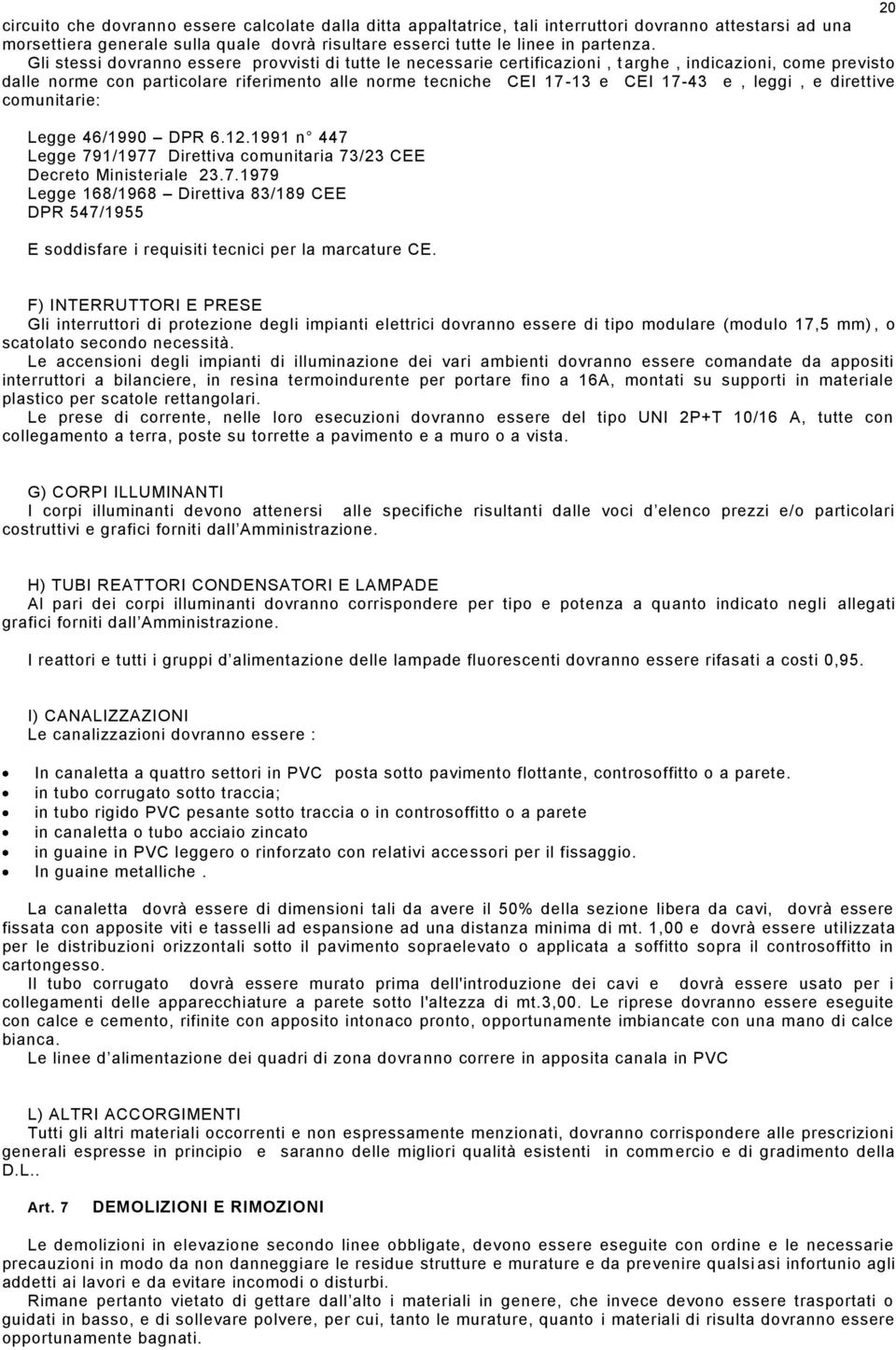 leggi, e direttive comunitarie: Legge 46/1990 DPR 6.12.1991 n 447 Legge 791/1977 Direttiva comunitaria 73/23 CEE Decreto Ministeriale 23.7.1979 Legge 168/1968 Direttiva 83/189 CEE DPR 547/1955 E soddisfare i requisiti tecnici per la marcature CE.