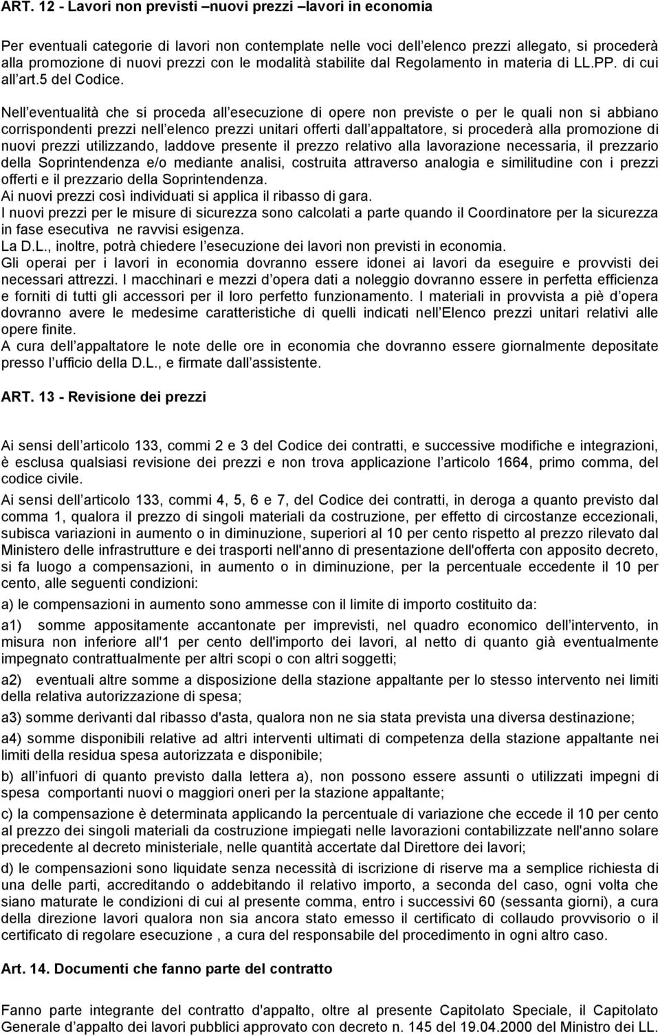 Nell eventualità che si proceda all esecuzione di opere non previste o per le quali non si abbiano corrispondenti prezzi nell elenco prezzi unitari offerti dall appaltatore, si procederà alla