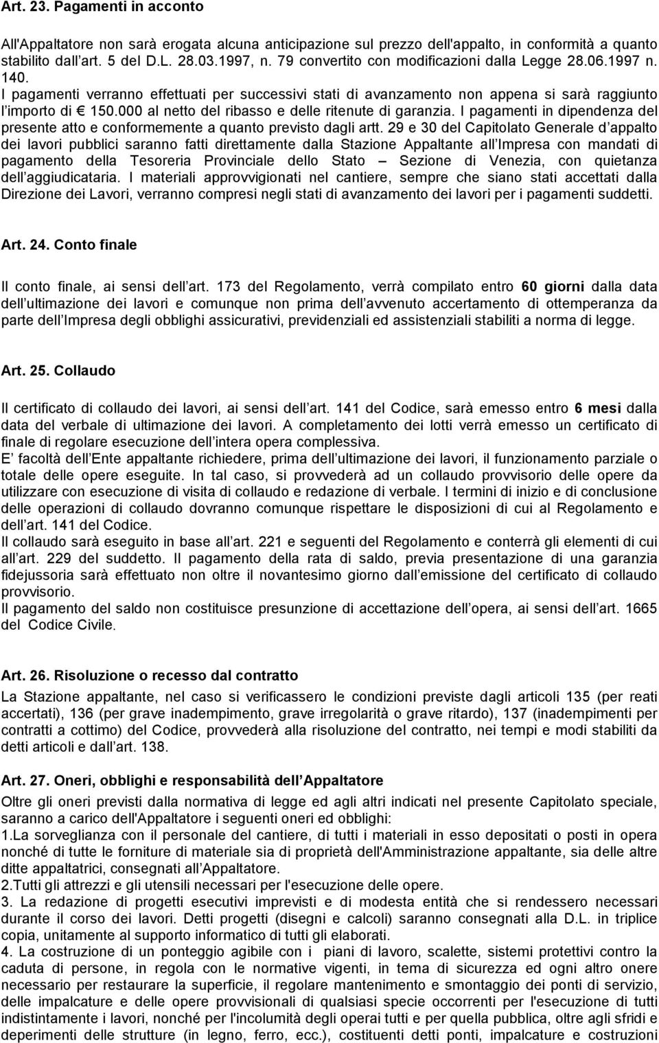 000 al netto del ribasso e delle ritenute di garanzia. I pagamenti in dipendenza del presente atto e conformemente a quanto previsto dagli artt.