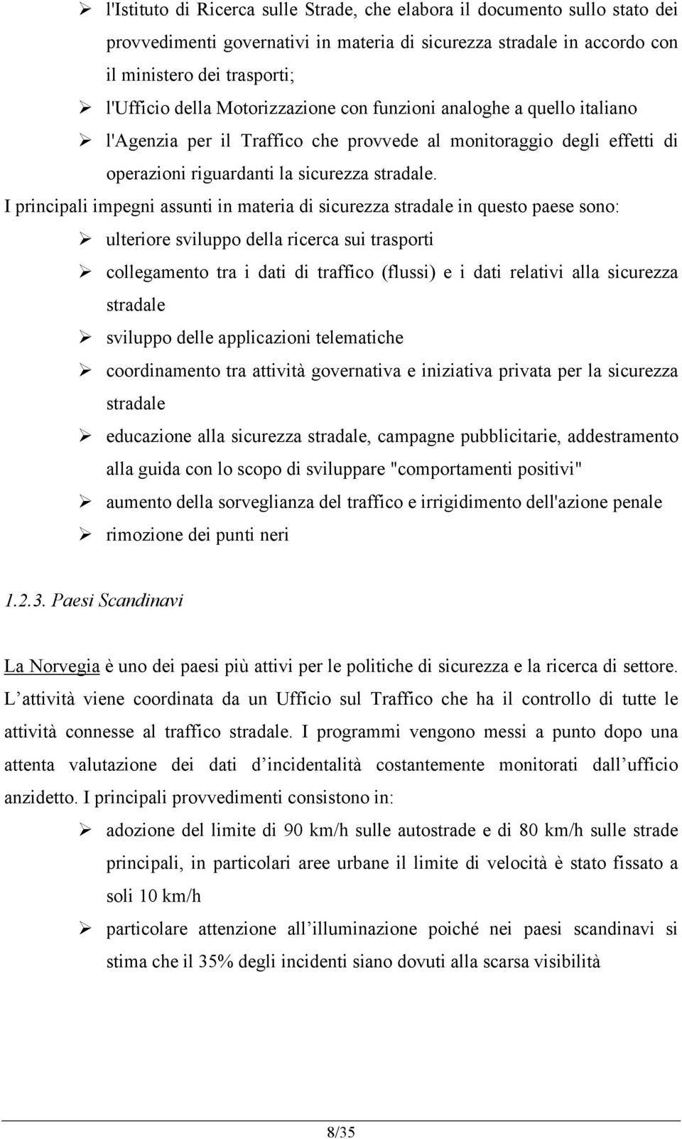 I principali impegni assunti in materia di sicurezza stradale in questo paese sono: ulteriore sviluppo della ricerca sui trasporti collegamento tra i dati di traffico (flussi) e i dati relativi alla