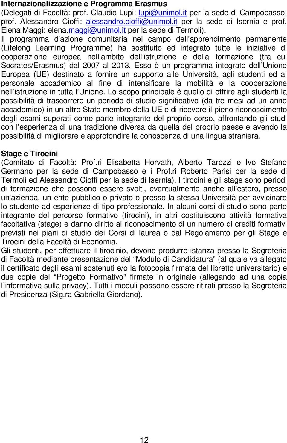 Il programma d azione comunitaria nel campo dell apprendimento permanente (Lifelong Learning Programme) ha sostituito ed integrato tutte le iniziative di cooperazione europea nell ambito dell