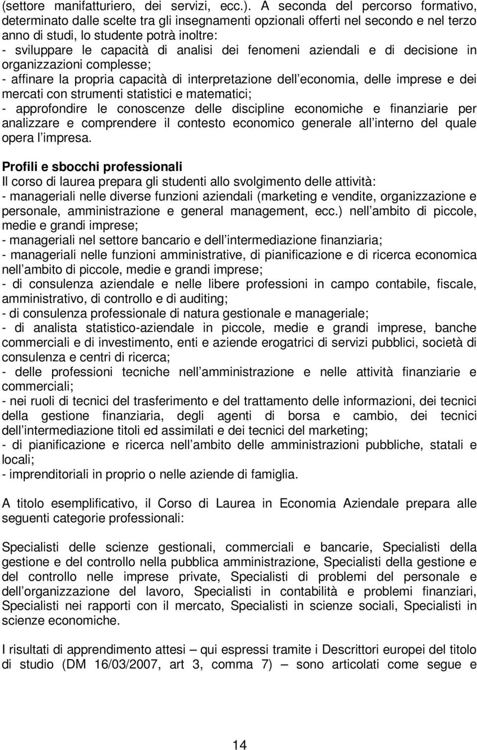 dei fenomeni aziendali e di decisione in organizzazioni complesse; - affinare la propria capacità di interpretazione dell economia, delle imprese e dei mercati con strumenti statistici e matematici;