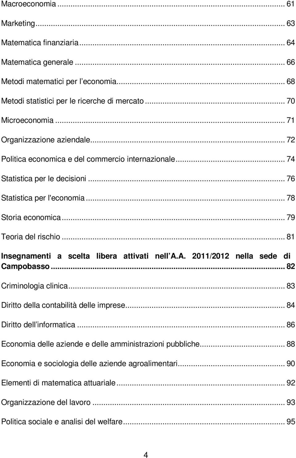 .. 81 Insegnamenti a scelta libera attivati nell A.A. 2011/2012 nella sede di Campobasso... 82 Criminologia clinica... 83 Diritto della contabilità delle imprese... 84 Diritto dell informatica.