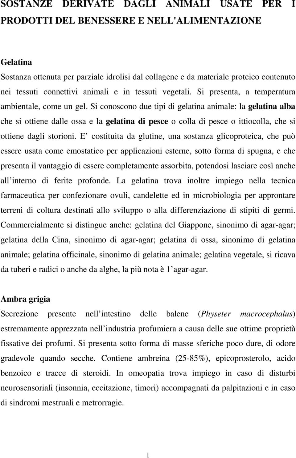 Si conoscono due tipi di gelatina animale: la gelatina alba che si ottiene dalle ossa e la gelatina di pesce o colla di pesce o ittiocolla, che si ottiene dagli storioni.