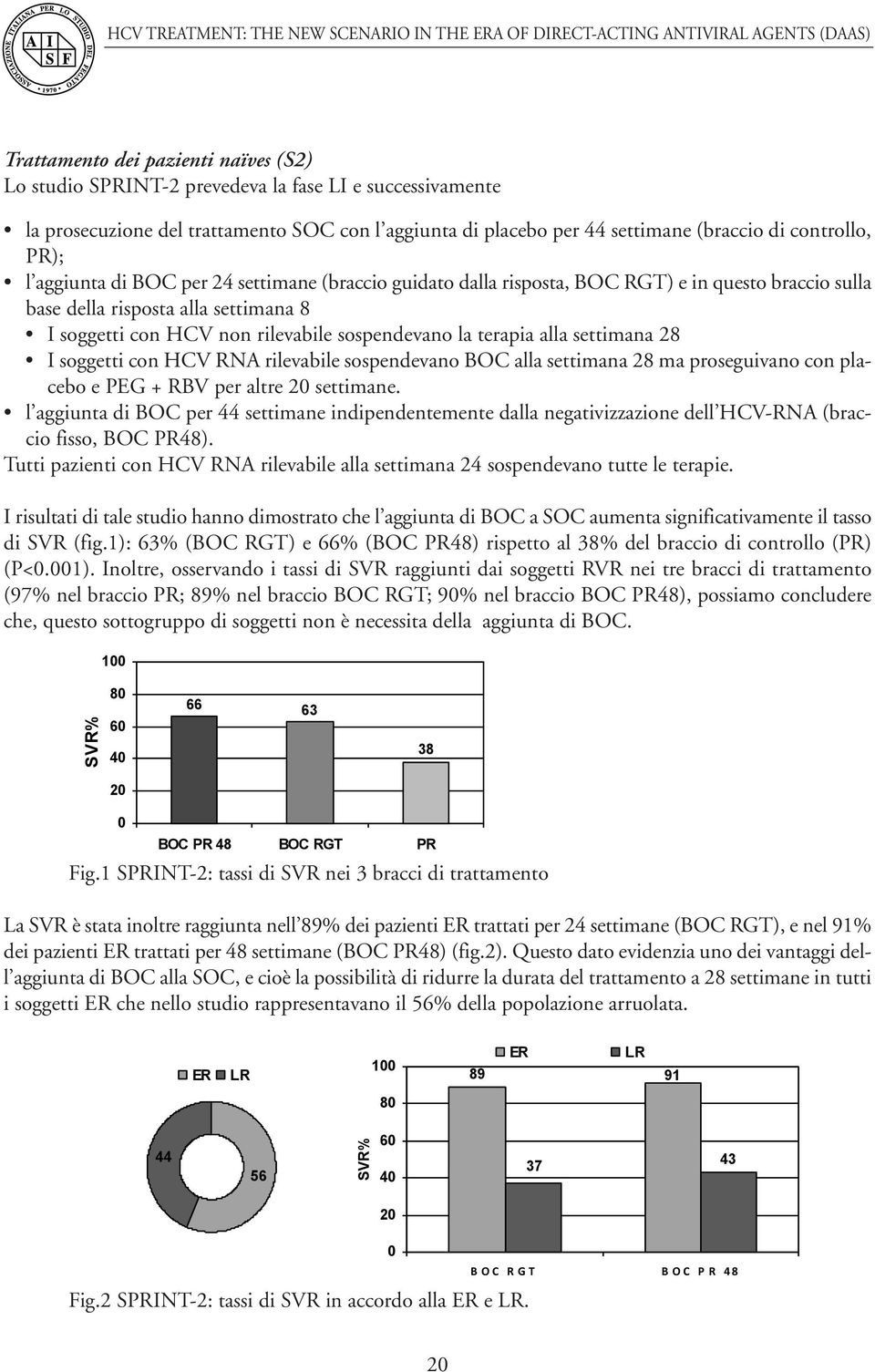 terapia alla settimana 28 I soggetti con HCV RNA rilevabile sospendevano BOC alla settimana 28 ma proseguivano con placebo e PEG + RBV per altre 20 settimane.