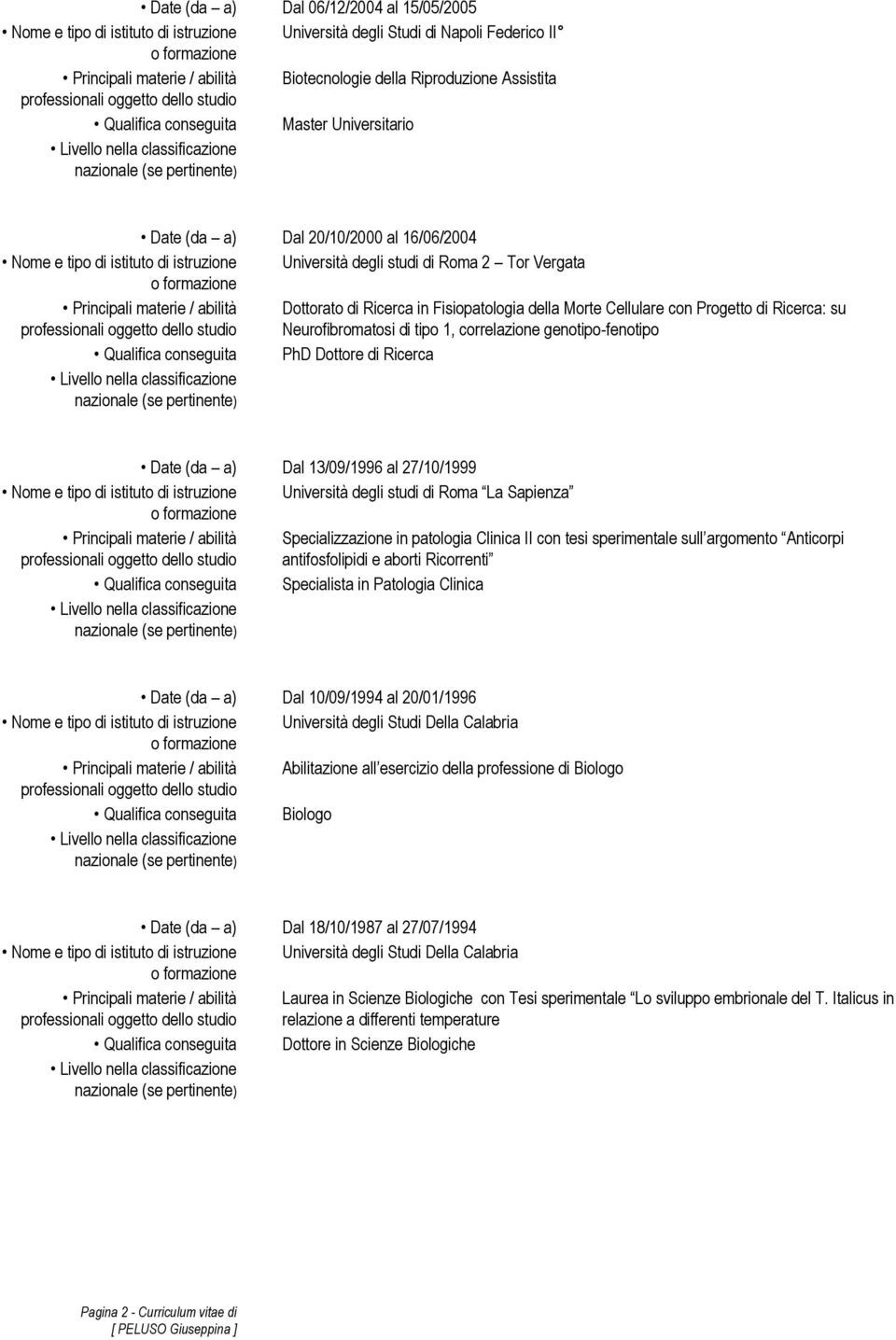 istituto di istruzione Università degli studi di Roma 2 Tor Vergata o formazione Principali materie / abilità Dottorato di Ricerca in Fisiopatologia della Morte Cellulare con Progetto di Ricerca: su