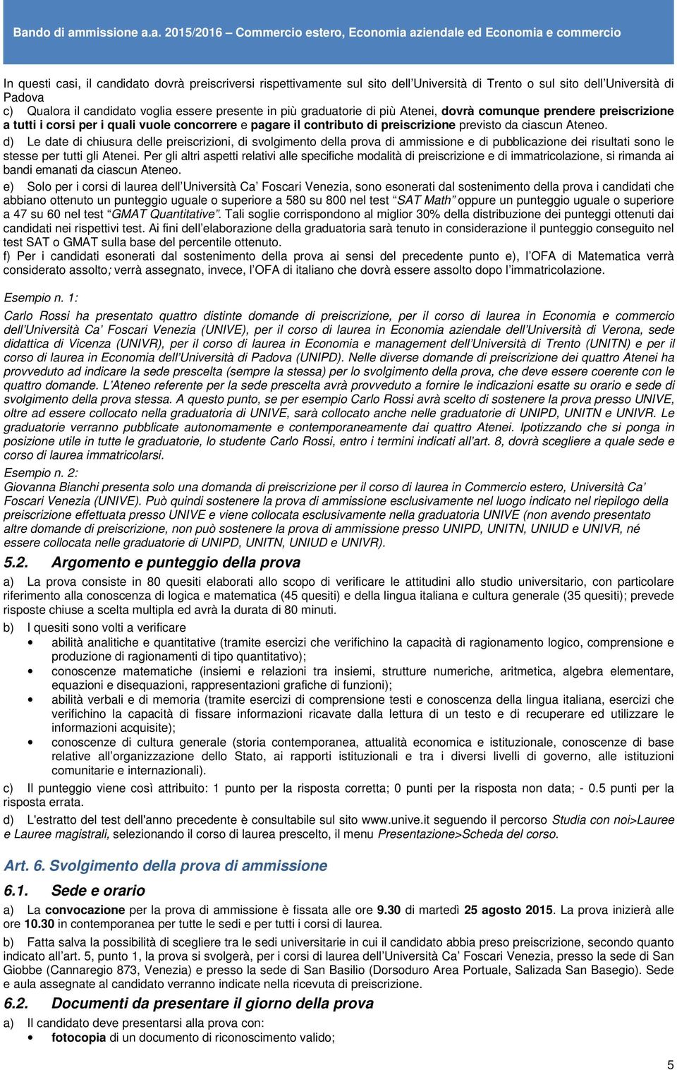 d) Le date di chiusura delle preiscrizioni, di svolgimento della prova di ammissione e di pubblicazione dei risultati sono le stesse per tutti gli Atenei.