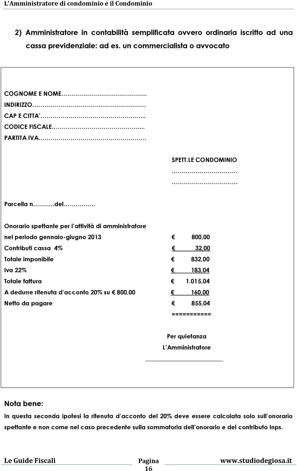 Onorario spettante per l attività di amministratore nel periodo gennaio-giugno 2013 800,00 Contributi cassa 4% 32,00 Totale imponibile 832,00 Iva 22% 183,04 Totale fattura 1.