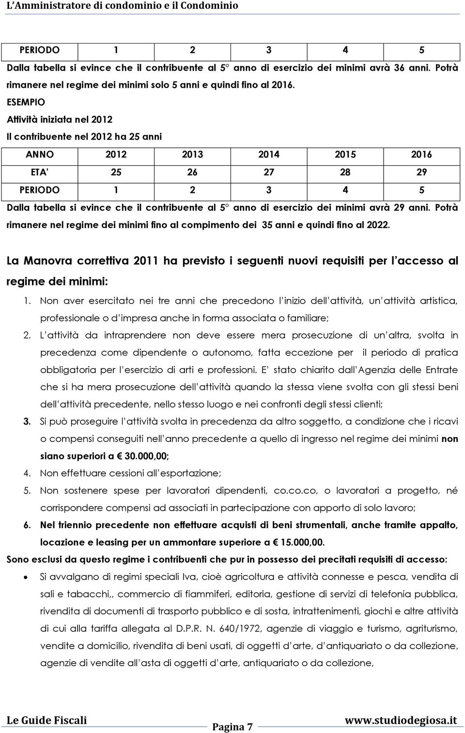 esercizio dei minimi avrà 29 anni. Potrà rimanere nel regime dei minimi fino al compimento dei 35 anni e quindi fino al 2022.