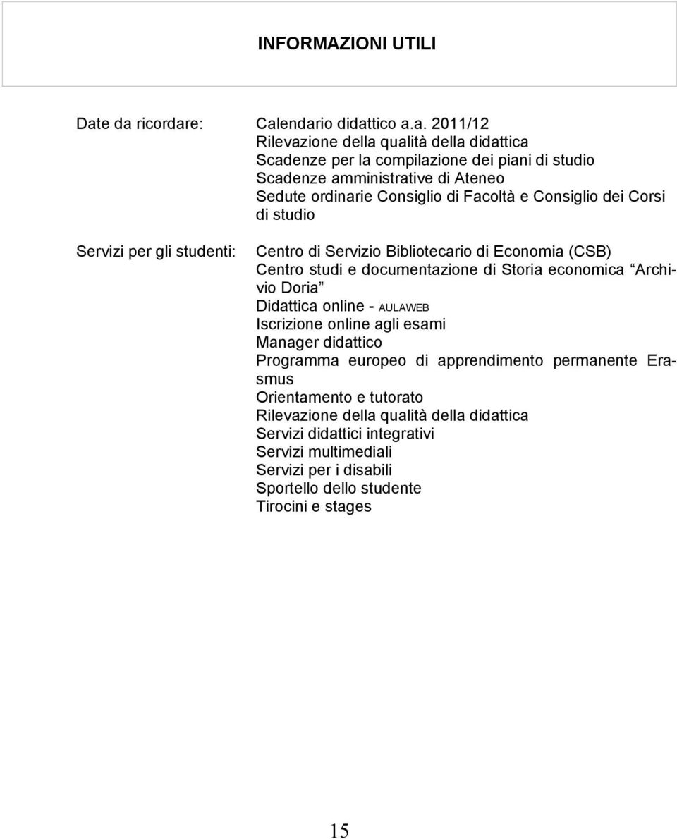 Sedute ordinarie Consiglio di Facoltà e Consiglio dei Corsi di studio Servizi per gli studenti: Centro di Servizio Bibliotecario di Economia (CSB) Centro studi e documentazione di