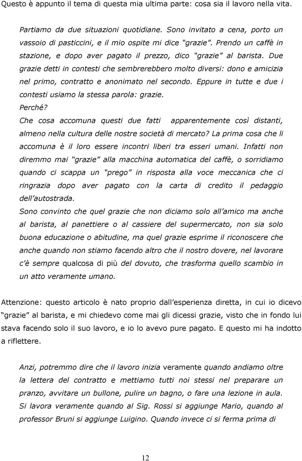 Due grazie detti in contesti che sembrerebbero molto diversi: dono e amicizia nel primo, contratto e anonimato nel secondo. Eppure in tutte e due i contesti usiamo la stessa parola: grazie. Perché?