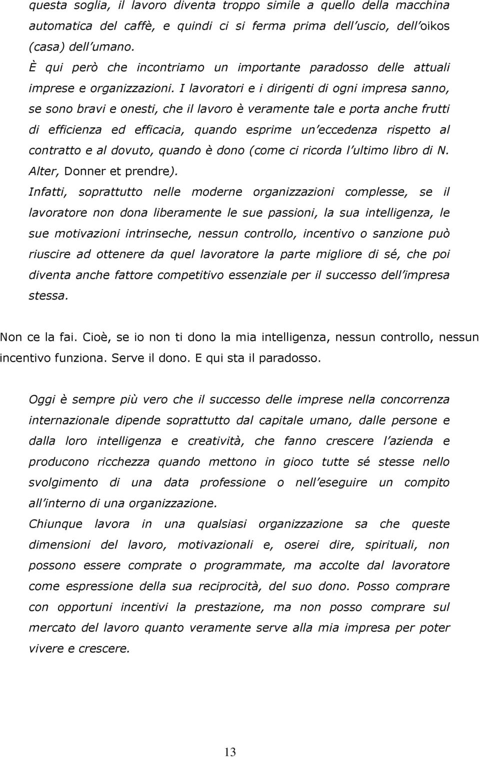 I lavoratori e i dirigenti di ogni impresa sanno, se sono bravi e onesti, che il lavoro è veramente tale e porta anche frutti di efficienza ed efficacia, quando esprime un eccedenza rispetto al