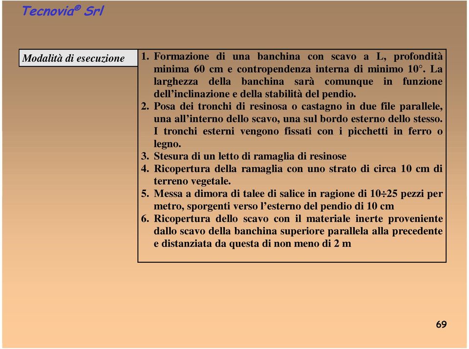 Posa dei tronchi di resinosa o castagno in due file parallele, una all interno dello scavo, una sul bordo esterno dello stesso. I tronchi esterni vengono fissati con i picchetti in ferro o legno. 3.