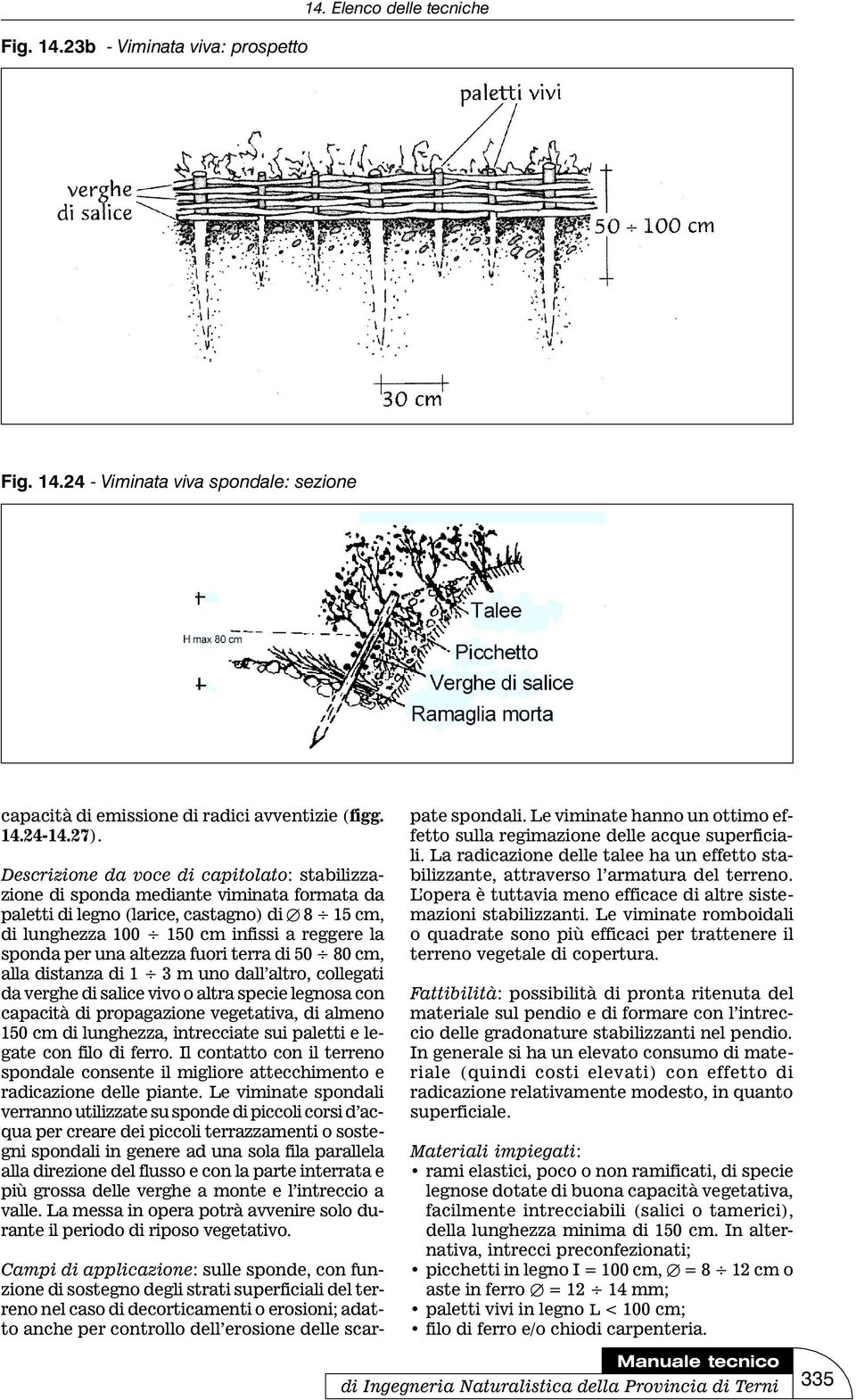 altezza fuori terra di 50 80 cm, alla distanza di 1 3 m uno dall altro, collegati da verghe di salice vivo o altra specie legnosa con capacità di propagazione vegetativa, di almeno 150 cm di