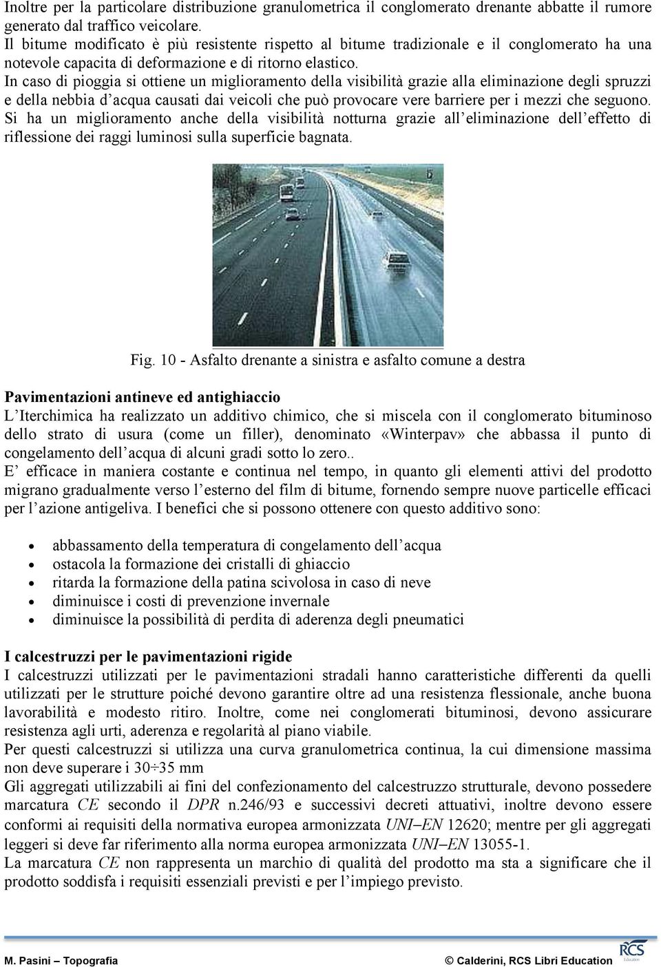 In caso di pioggia si ottiene un miglioramento della visibilità grazie alla eliminazione degli spruzzi e della nebbia d acqua causati dai veicoli che può provocare vere barriere per i mezzi che