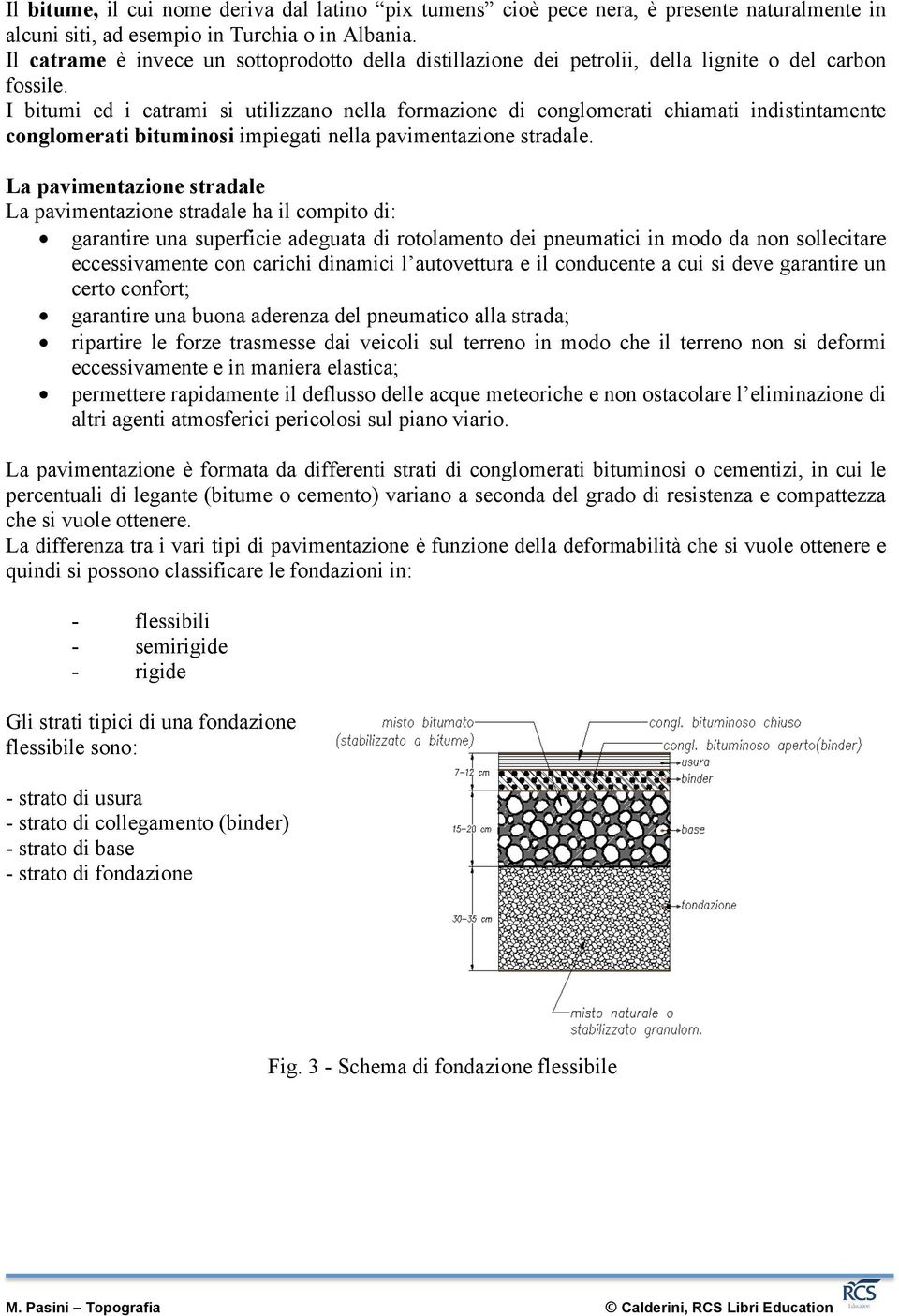 I bitumi ed i catrami si utilizzano nella formazione di conglomerati chiamati indistintamente conglomerati bituminosi impiegati nella pavimentazione stradale.