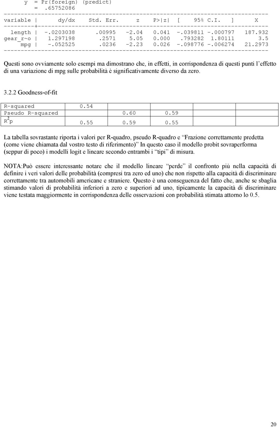 2973 Questi sono ovviamente solo esempi ma dimostrano che, in effetti, in corrispondenza di questi punti l effetto di una variazione di mpg sulle probabilità è significativamente diverso da zero. 3.2.2 Goodness-of-fit R-squared 0.