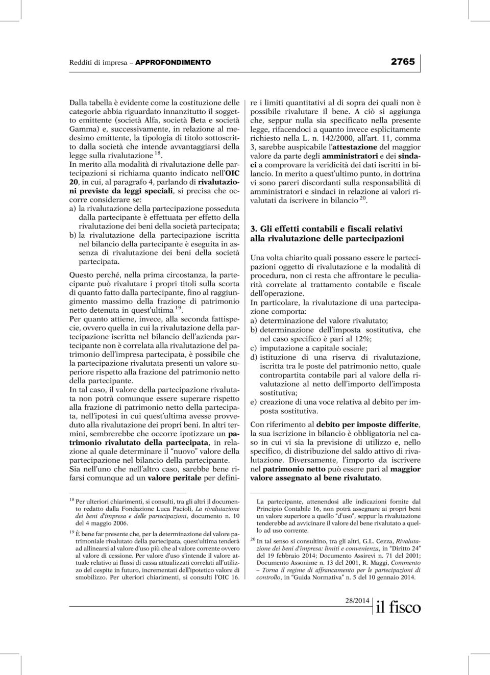 In merito alla modalità di rivalutazione delle partecipazioni si richiama quanto indicato nell OIC 20, in cui, al paragrafo 4, parlando di rivalutazioni previste da leggi speciali, si precisa che