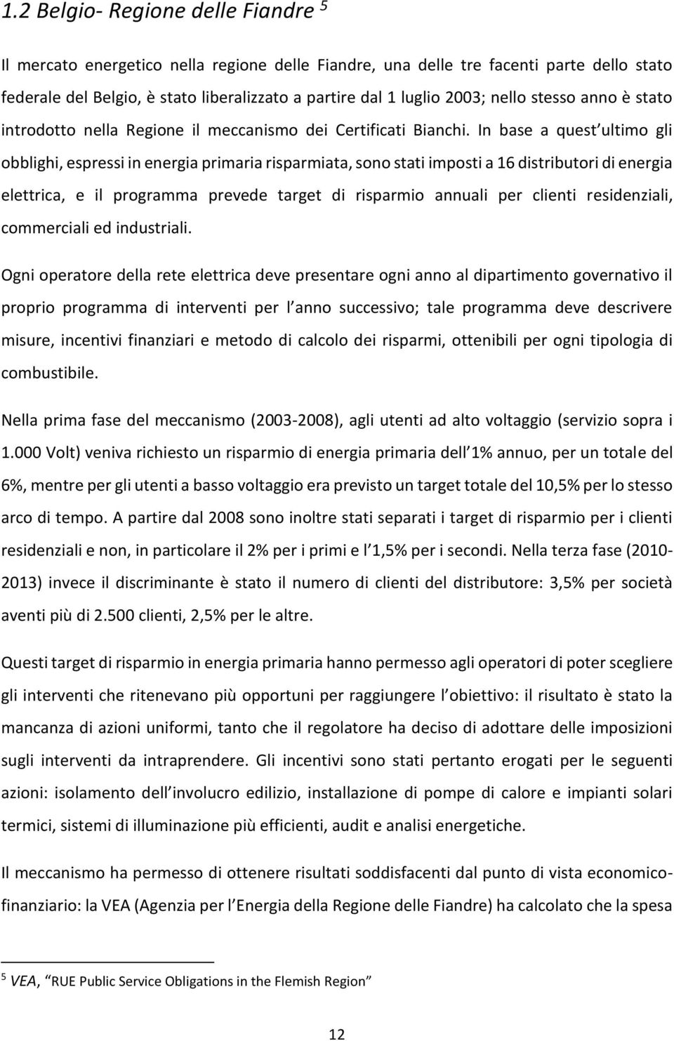 In base a quest ultimo gli obblighi, espressi in energia primaria risparmiata, sono stati imposti a 16 distributori di energia elettrica, e il programma prevede target di risparmio annuali per