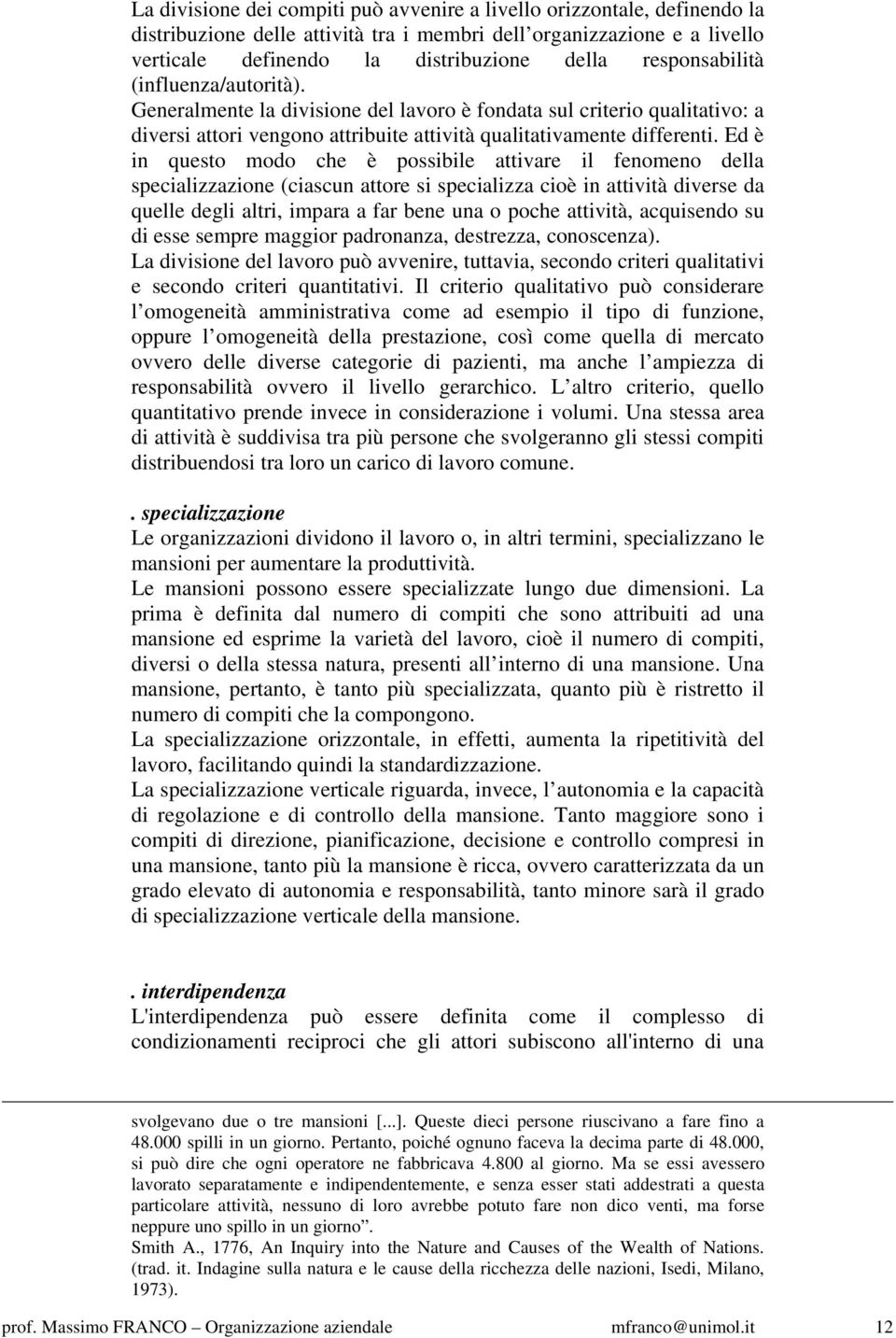 Ed è in questo modo che è possibile attivare il fenomeno della specializzazione (ciascun attore si specializza cioè in attività diverse da quelle degli altri, impara a far bene una o poche attività,