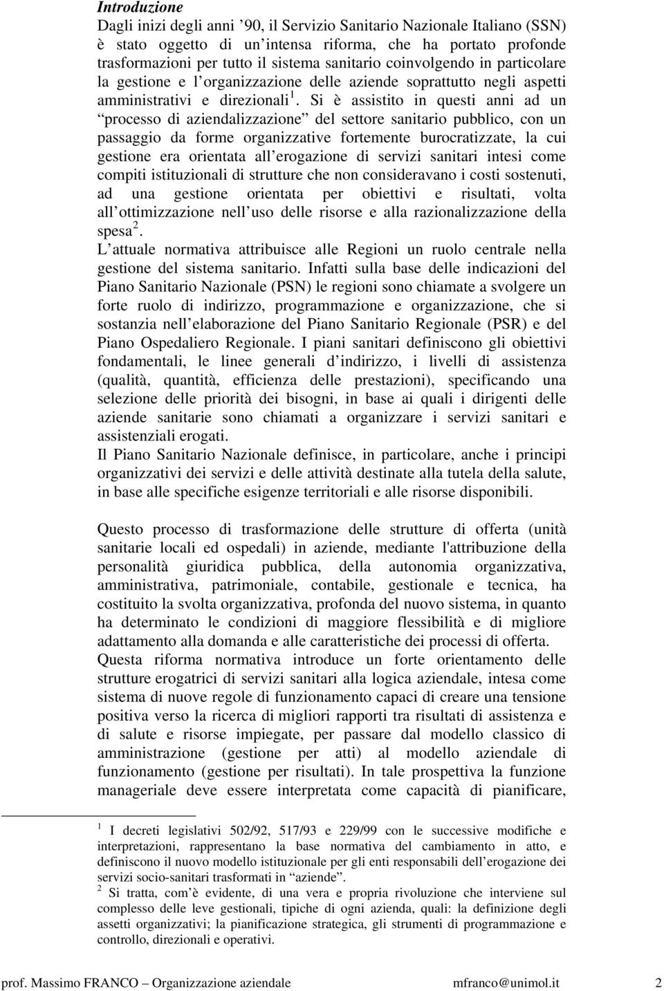 Si è assistito in questi anni ad un processo di aziendalizzazione del settore sanitario pubblico, con un passaggio da forme organizzative fortemente burocratizzate, la cui gestione era orientata all