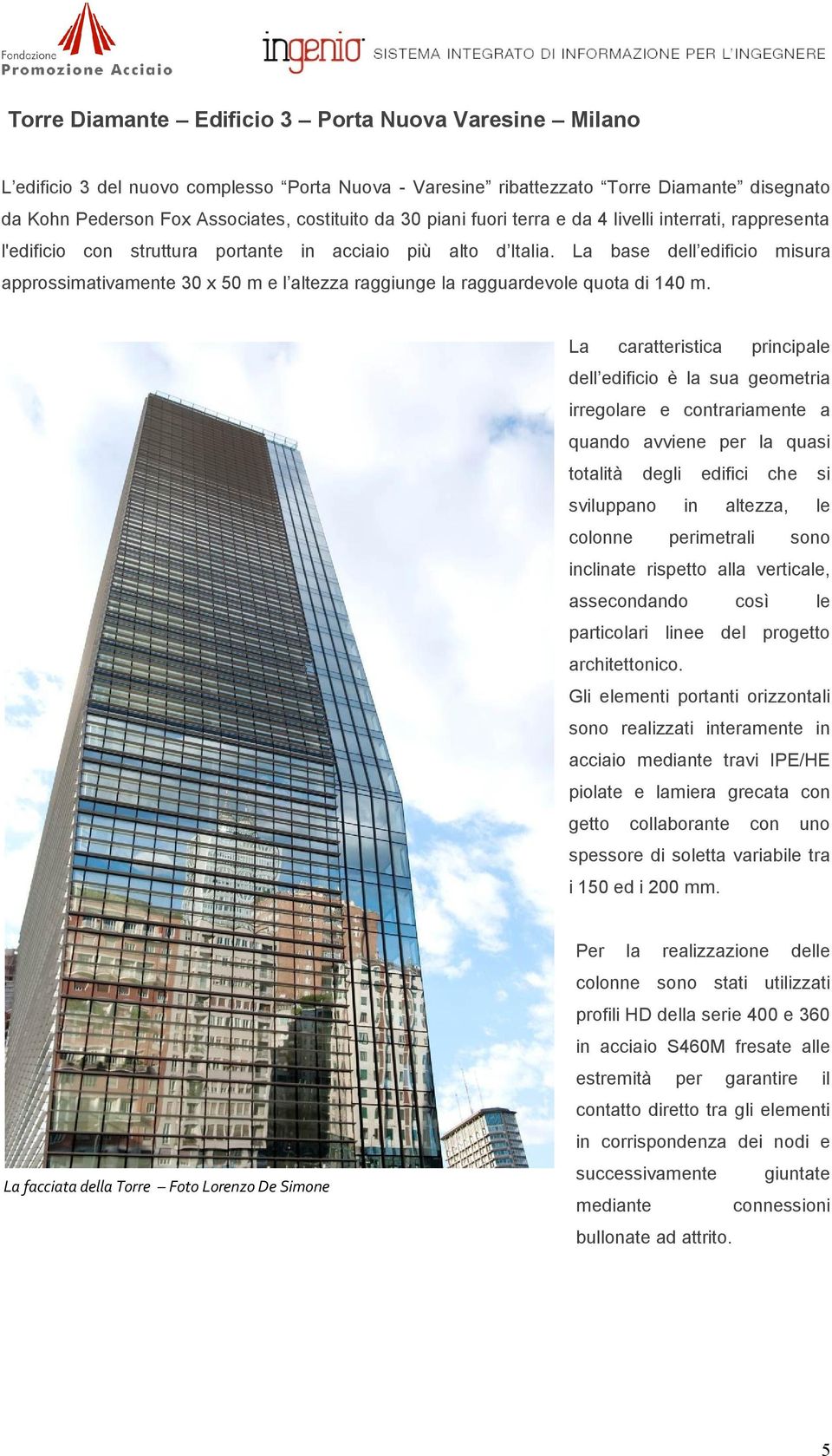 La base dell edificio misura approssimativamente 30 x 50 m e l altezza raggiunge la ragguardevole quota di 140 m.