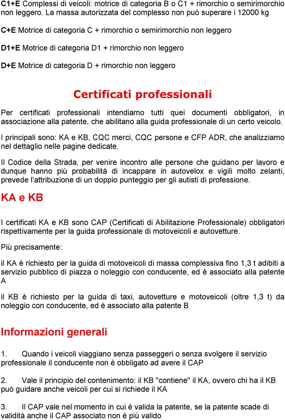 categoria D + rimorchio non leggero Certificati professionali Per certificati professionali intendiamo tutti quei documenti obbligatori, in associazione alla patente, che abilitano alla guida