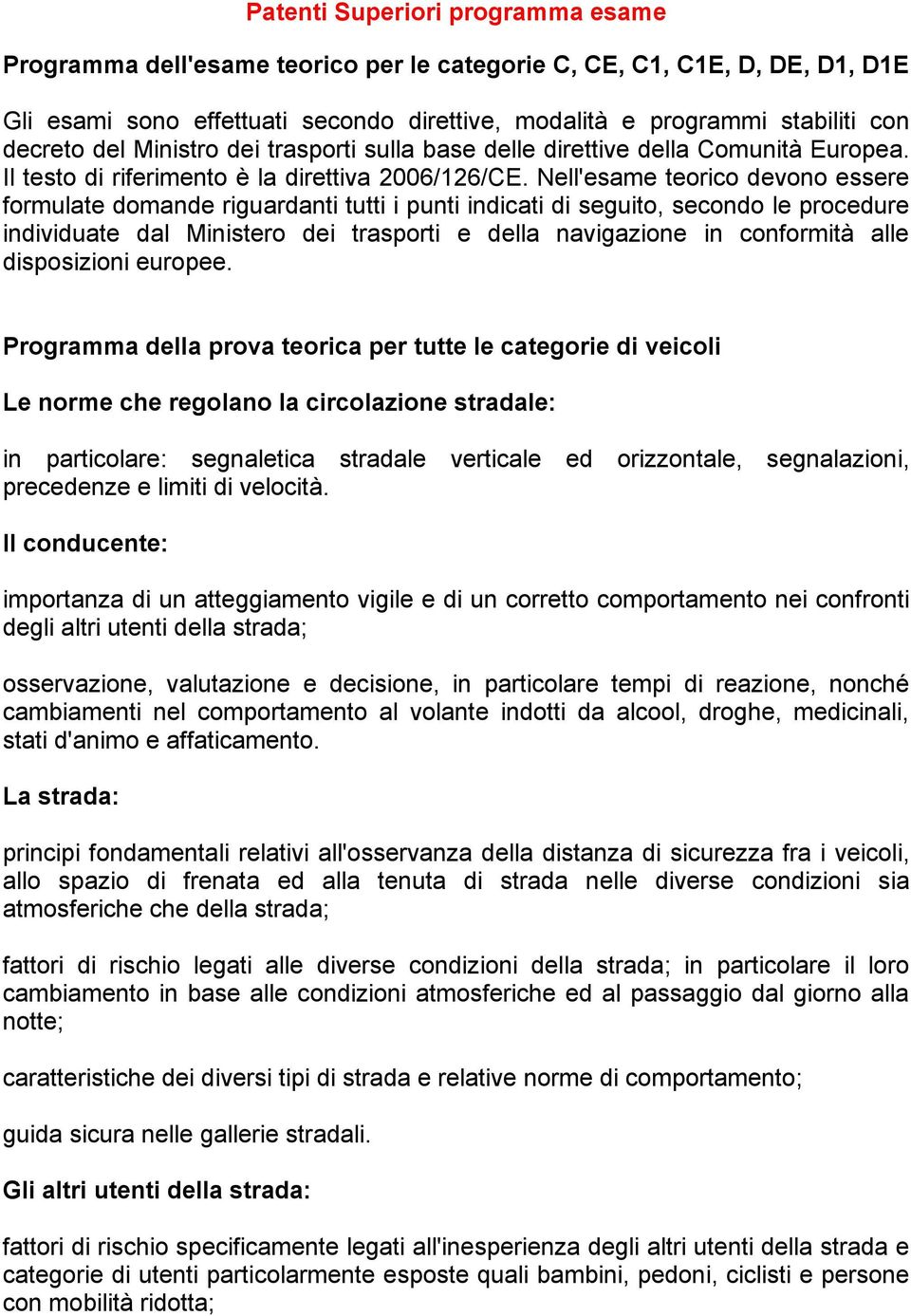 Nell'esame teorico devono essere formulate domande riguardanti tutti i punti indicati di seguito, secondo le procedure individuate dal Ministero dei trasporti e della navigazione in conformità alle