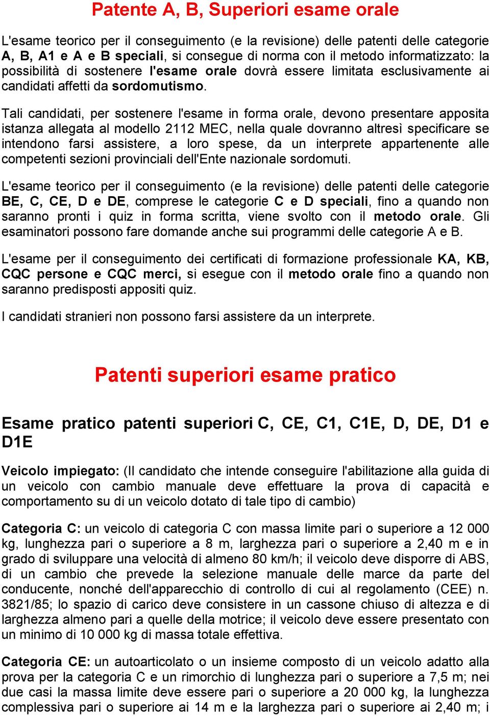 Tali candidati, per sostenere l'esame in forma orale, devono presentare apposita istanza allegata al modello 2112 MEC, nella quale dovranno altresì specificare se intendono farsi assistere, a loro