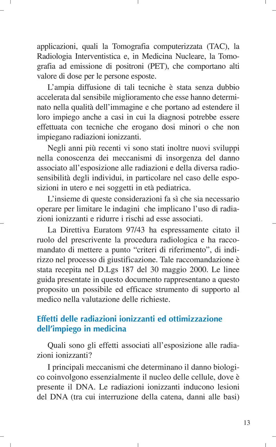 L ampia diffusione di tali tecniche è stata senza dubbio accelerata dal sensibile miglioramento che esse hanno determinato nella qualità dell immagine e che portano ad estendere il loro impiego anche