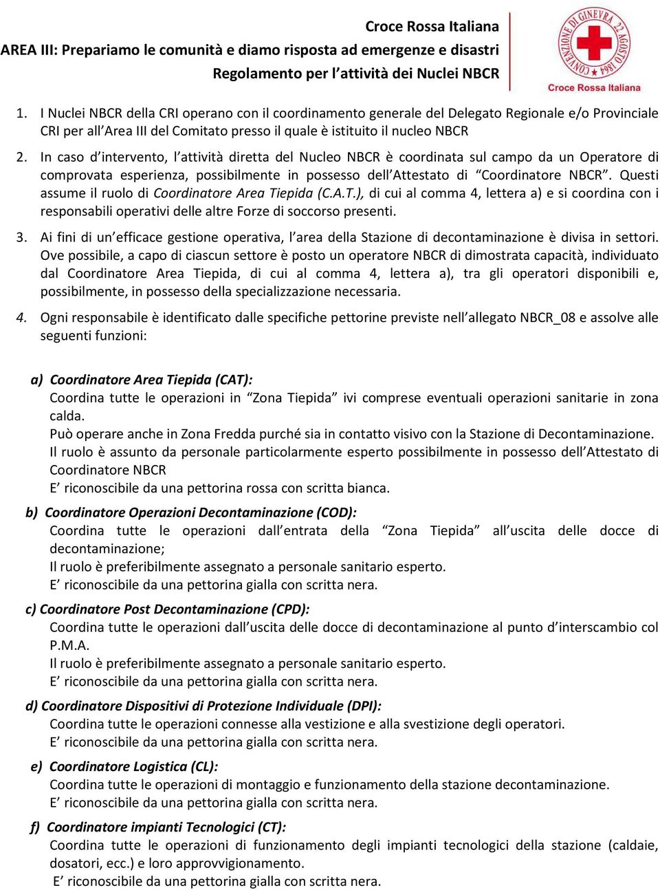 Questi assume il ruolo di Coordinatore Area Tiepida (C.A.T.), di cui al comma 4, lettera a) e si coordina con i responsabili operativi delle altre Forze di soccorso presenti. 3.