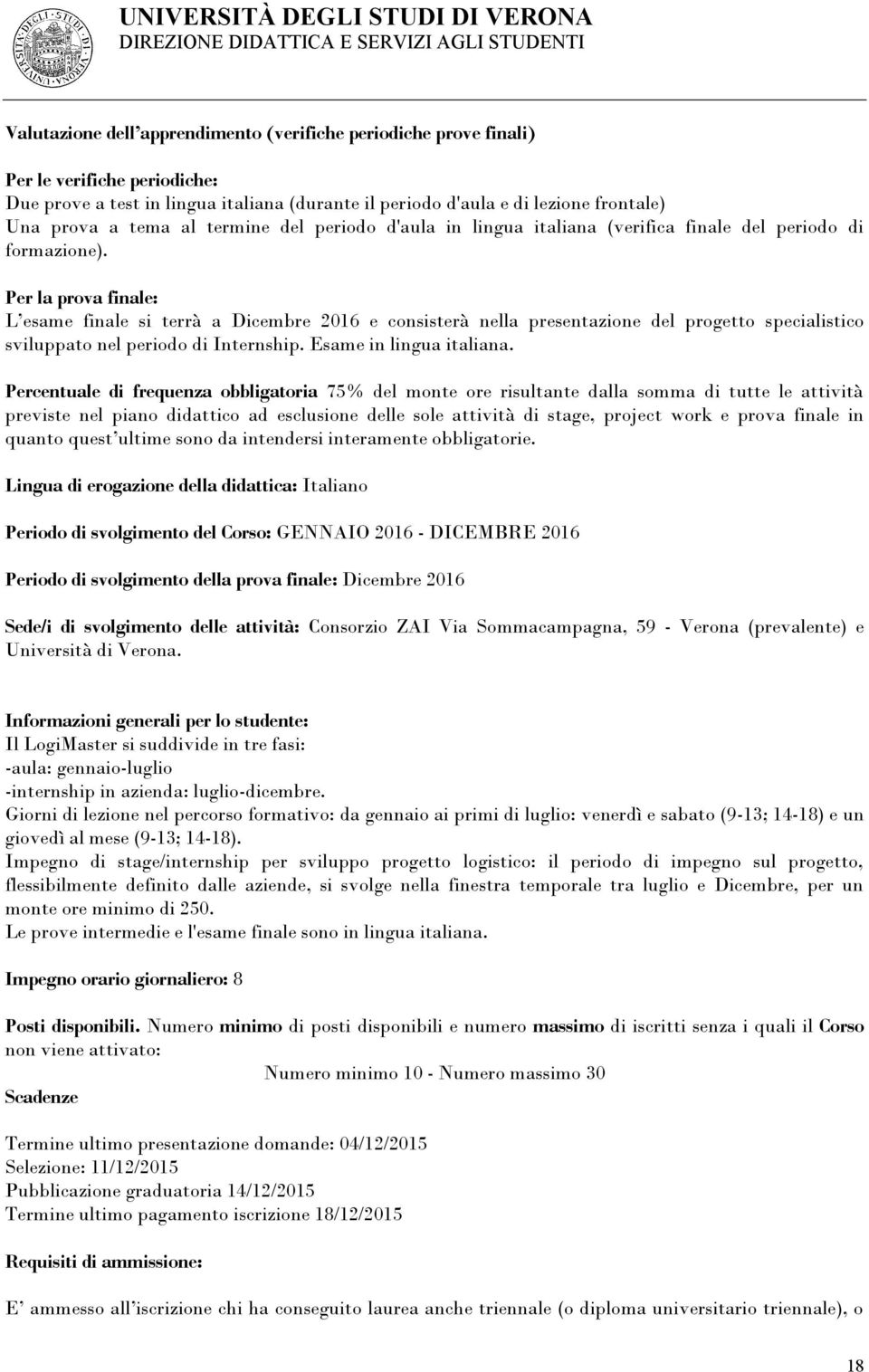 Per la prova finale: L esame finale si terrà a Dicembre 2016 e consisterà nella presentazione del progetto specialistico sviluppato nel periodo di Internship. Esame in lingua italiana.