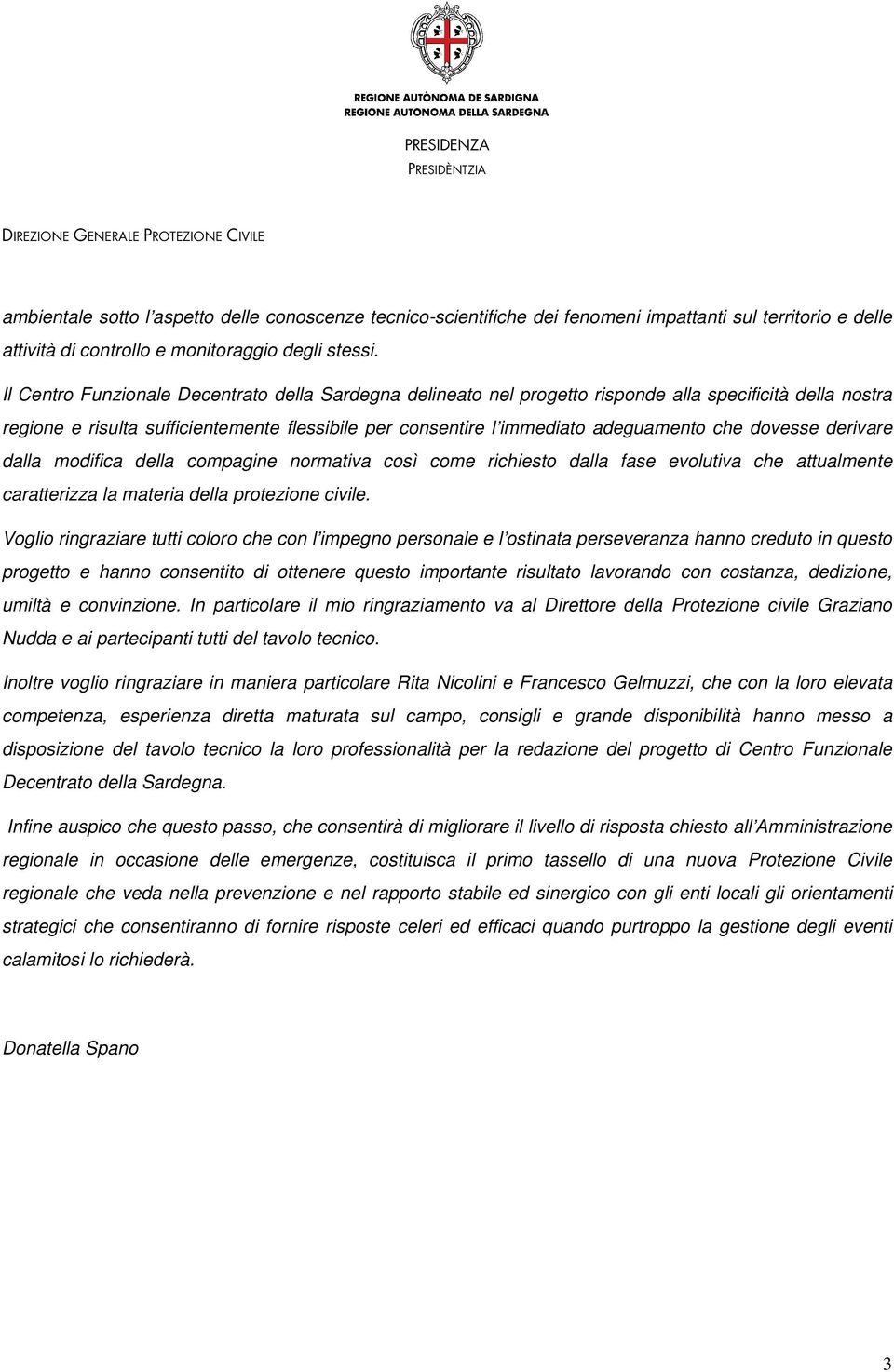 dovesse derivare dalla modifica della compagine normativa così come richiesto dalla fase evolutiva che attualmente caratterizza la materia della protezione civile.